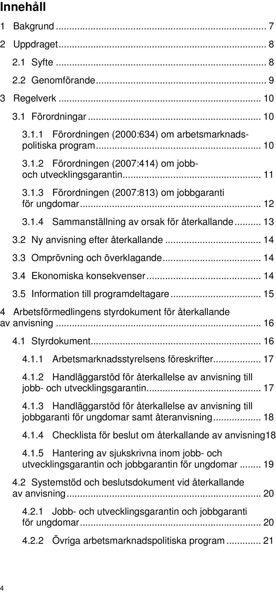 .. 14 3.4 Ekonomiska konsekvenser... 14 3.5 Information till programdeltagare... 15 4 Arbetsförmedlingens styrdokument för återkallande av anvisning... 16 4.1 Styrdokument... 16 4.1.1 Arbetsmarknadsstyrelsens föreskrifter.