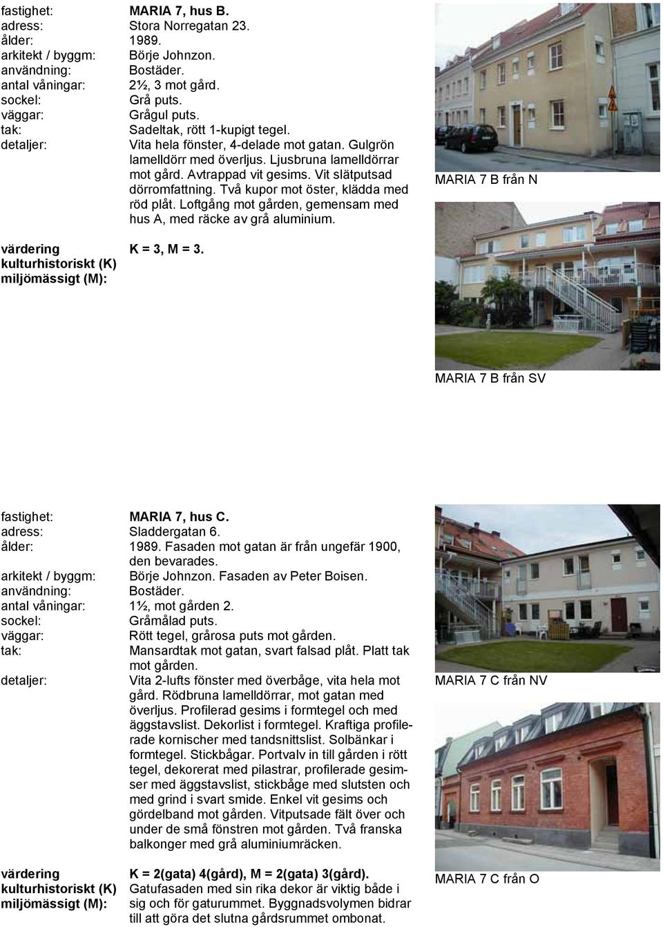 Loftgång mot gården, gemensam med hus A, med räcke av grå aluminium. MARIA 7 B från N K = 3, M = 3. MARIA 7 B från SV fastighet: MARIA 7, hus C. adress: Sladdergatan 6. ålder: 1989.