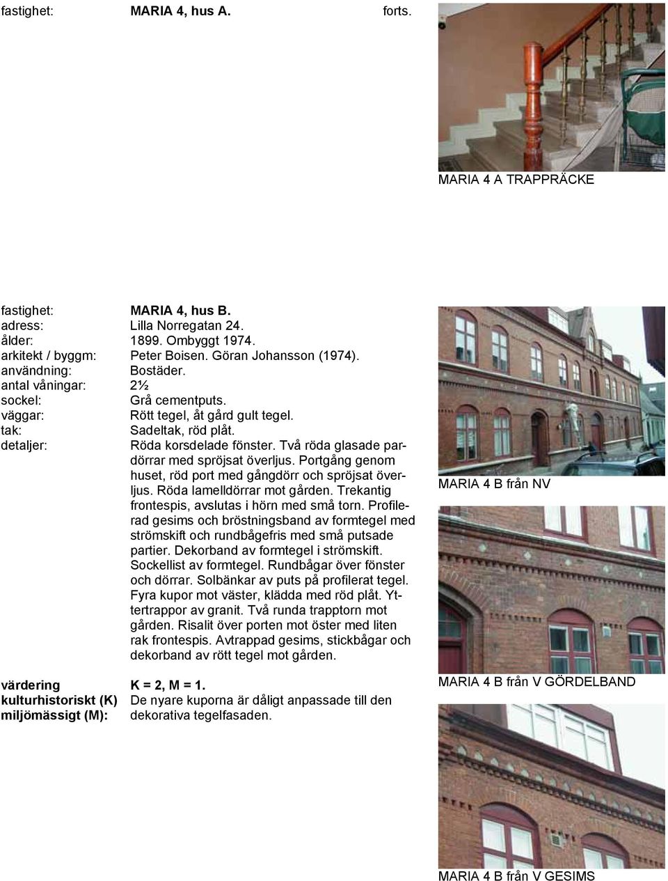Portgång genom huset, röd port med gångdörr och spröjsat överljus. Röda lamelldörrar mot gården. Trekantig frontespis, avslutas i hörn med små torn.