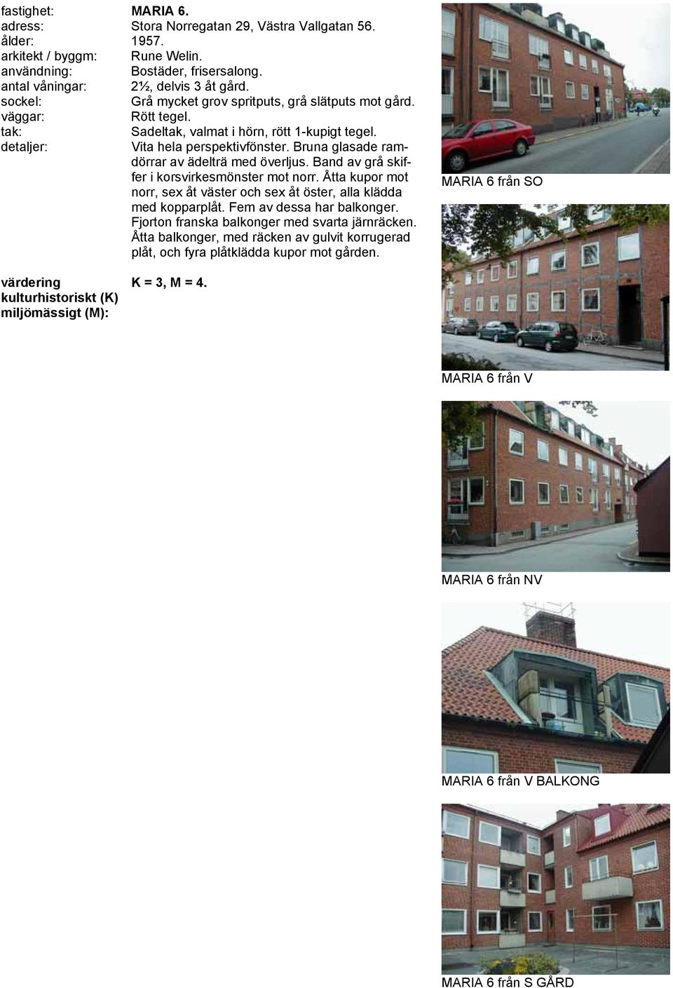 Band av grå skiffer i korsvirkesmönster mot norr. Åtta kupor mot norr, sex åt väster och sex åt öster, alla klädda med kopparplåt. Fem av dessa har balkonger.