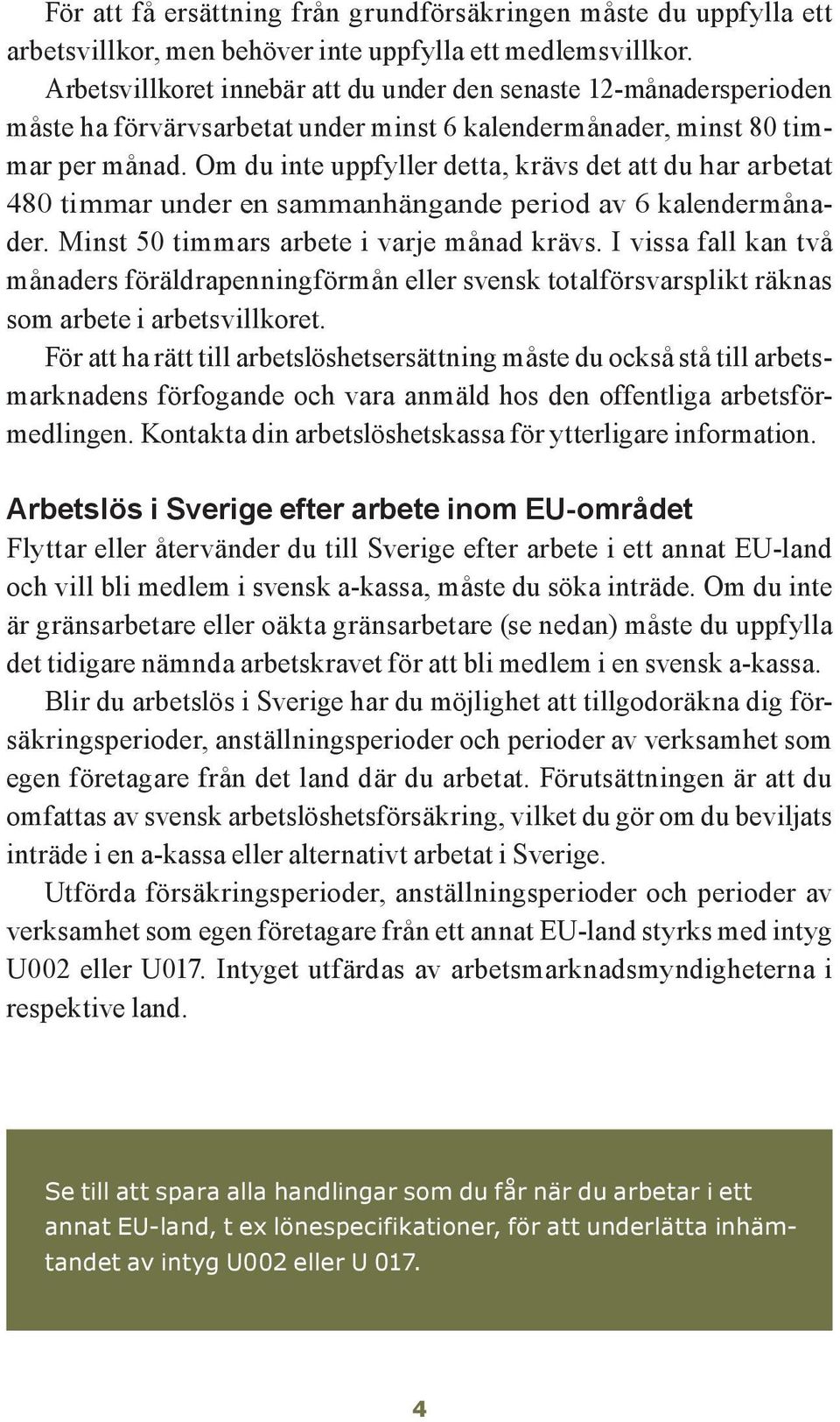 Om du inte uppfyller detta, krävs det att du har arbetat 480 timmar under en sammanhängande period av 6 kalendermånader. Minst 50 timmars arbete i varje månad krävs.