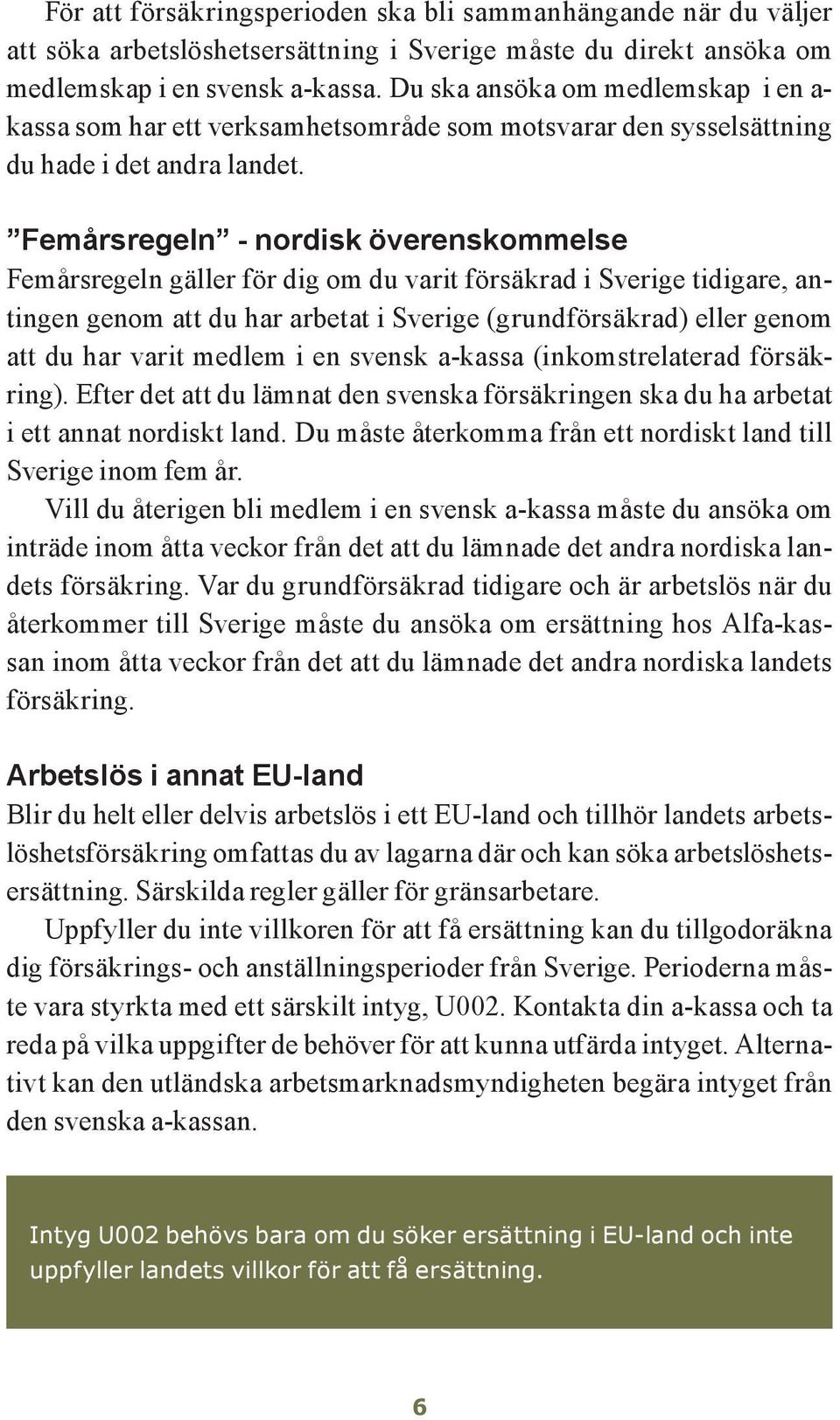 Femårsregeln - nordisk överenskommelse Femårsregeln gäller för dig om du varit försäkrad i Sverige tidigare, antingen genom att du har arbetat i Sverige (grundförsäkrad) eller genom att du har varit