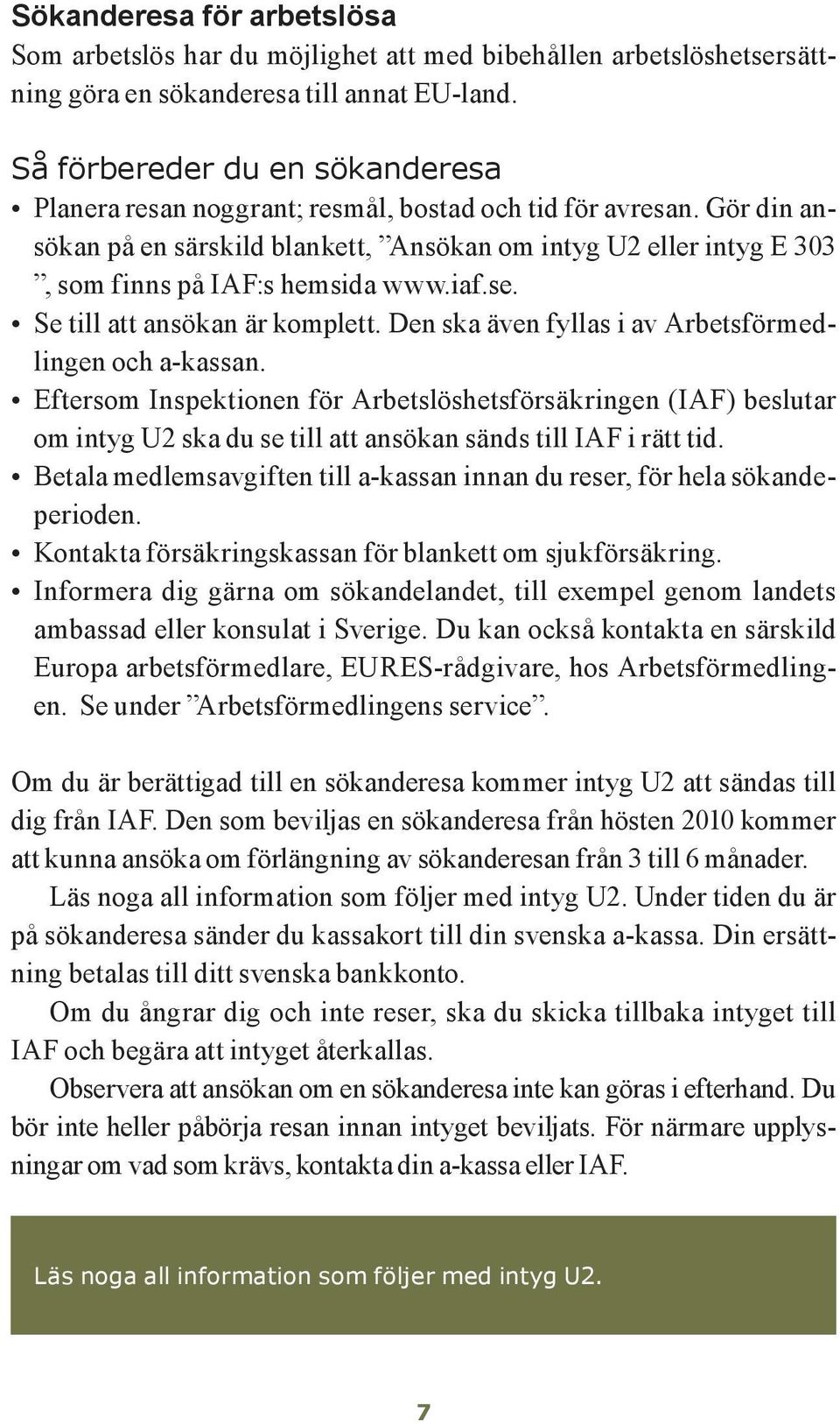 Gör din ansökan på en särskild blankett, Ansökan om intyg U2 eller intyg E 303, som finns på IAF:s hemsida www.iaf.se. Se till att ansökan är komplett.