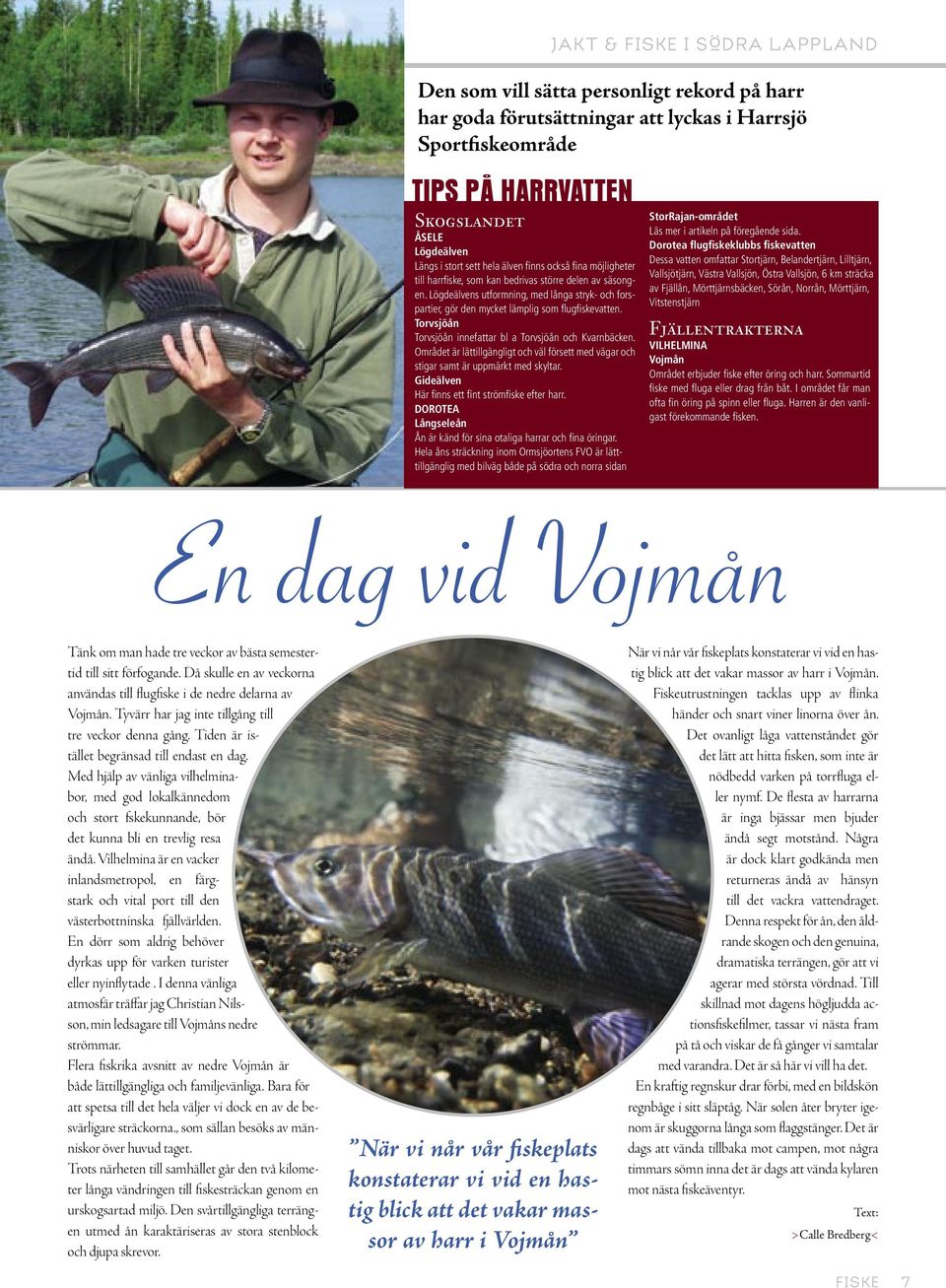 Lögdeälvens utformning, med långa stryk- och forspartier, gör den mycket lämplig som flugfiskevatten. Torvsjöån Torvsjöån innefattar bl a Torvsjöån och Kvarnbäcken.