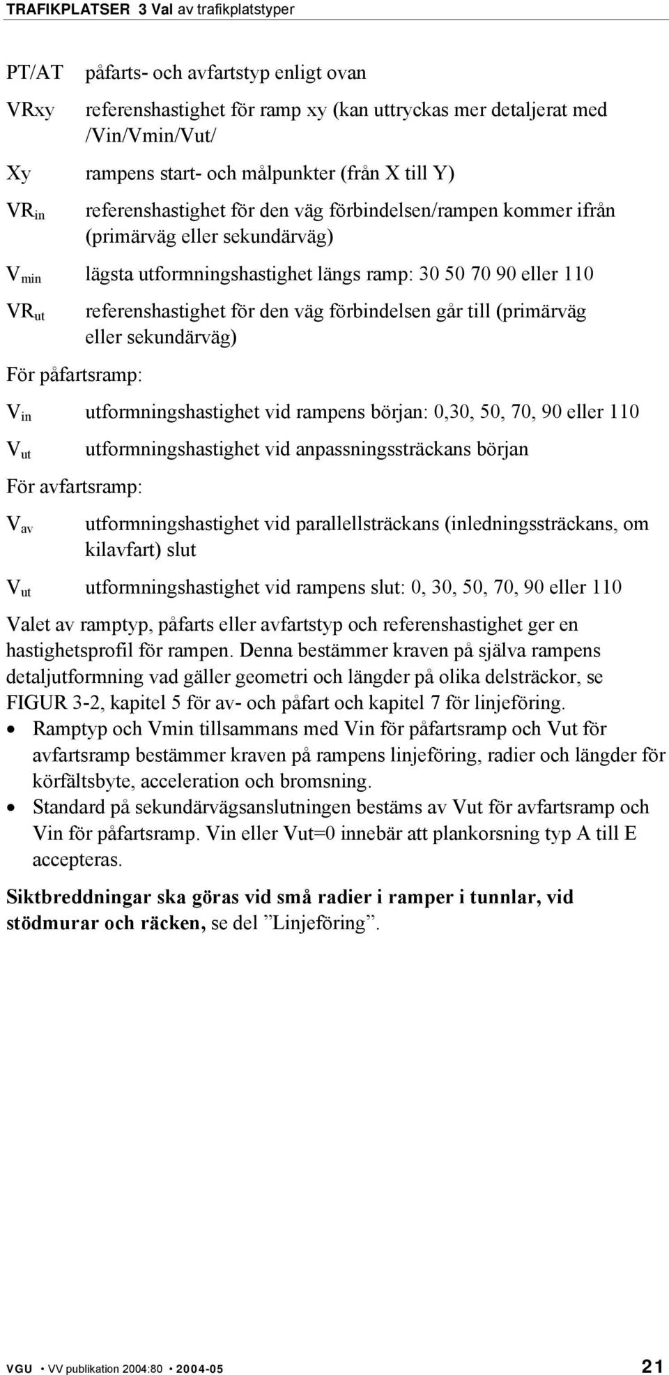 förbindelsen går till (primärväg eller sekundärväg) V in utformningshastighet vid rampens början: 0,30, 50, 70, 90 eller 110 V ut För avfartsramp: V av utformningshastighet vid anpassningssträckans