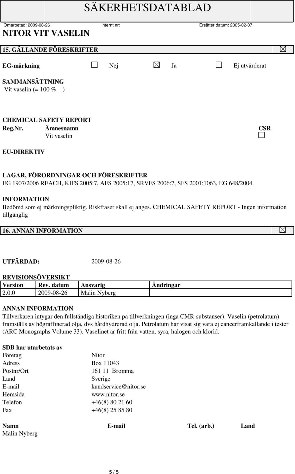 Riskfraser skall ej anges. CHEMICAL SAFETY REPORT - Ingen information tillgänglig 16. ANNAN UTFÄRDAD: 200