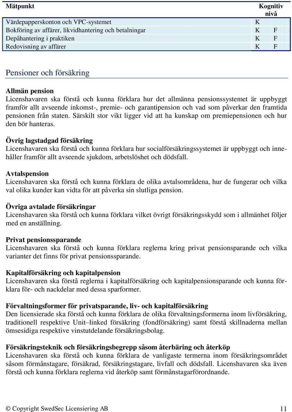 staten. Särskilt stor vikt ligger vid att ha kunskap om premiepensionen och hur den bör hanteras.