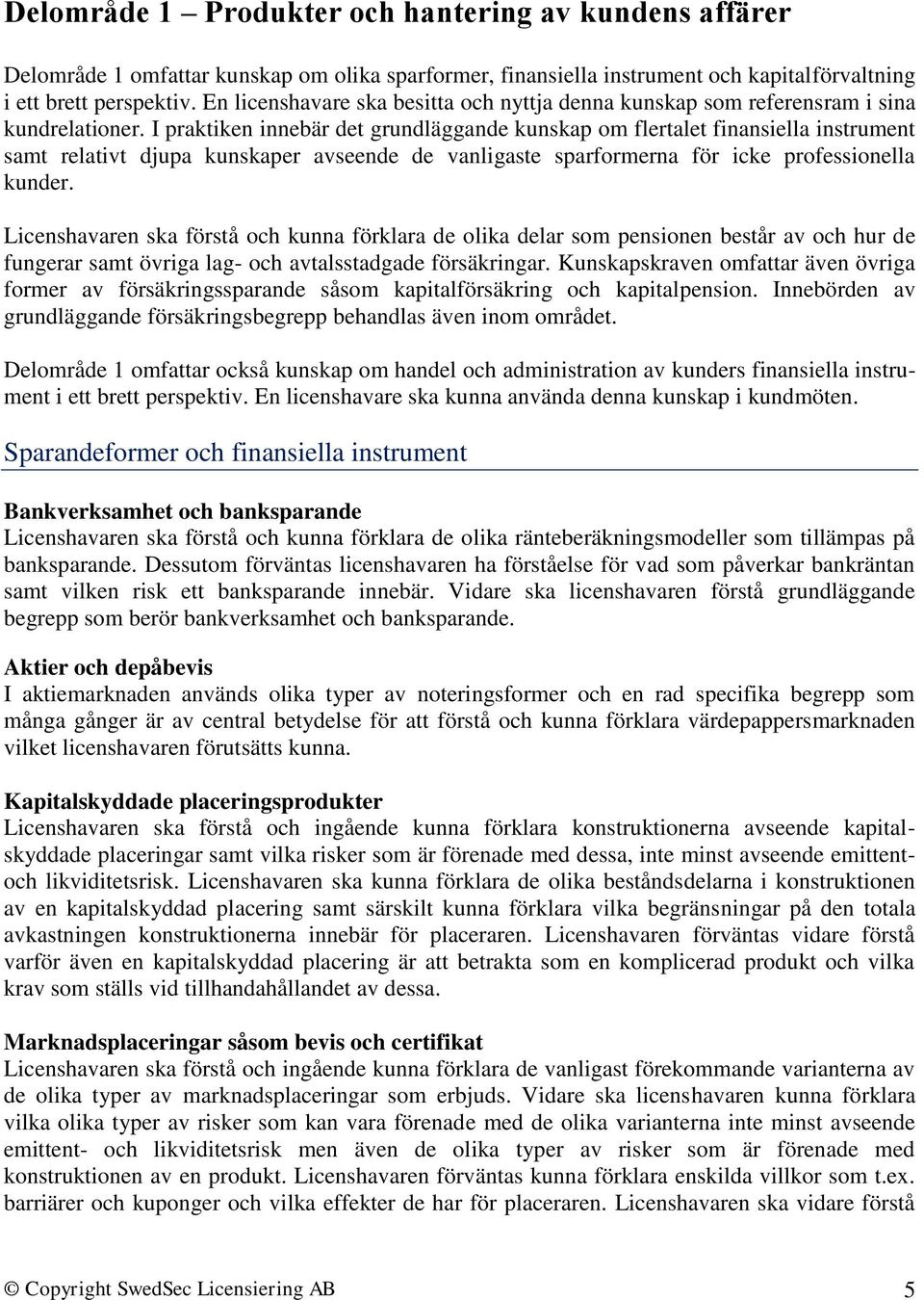 I praktiken innebär det grundläggande kunskap om flertalet finansiella instrument samt relativt djupa kunskaper avseende de vanligaste sparformerna för icke professionella kunder.