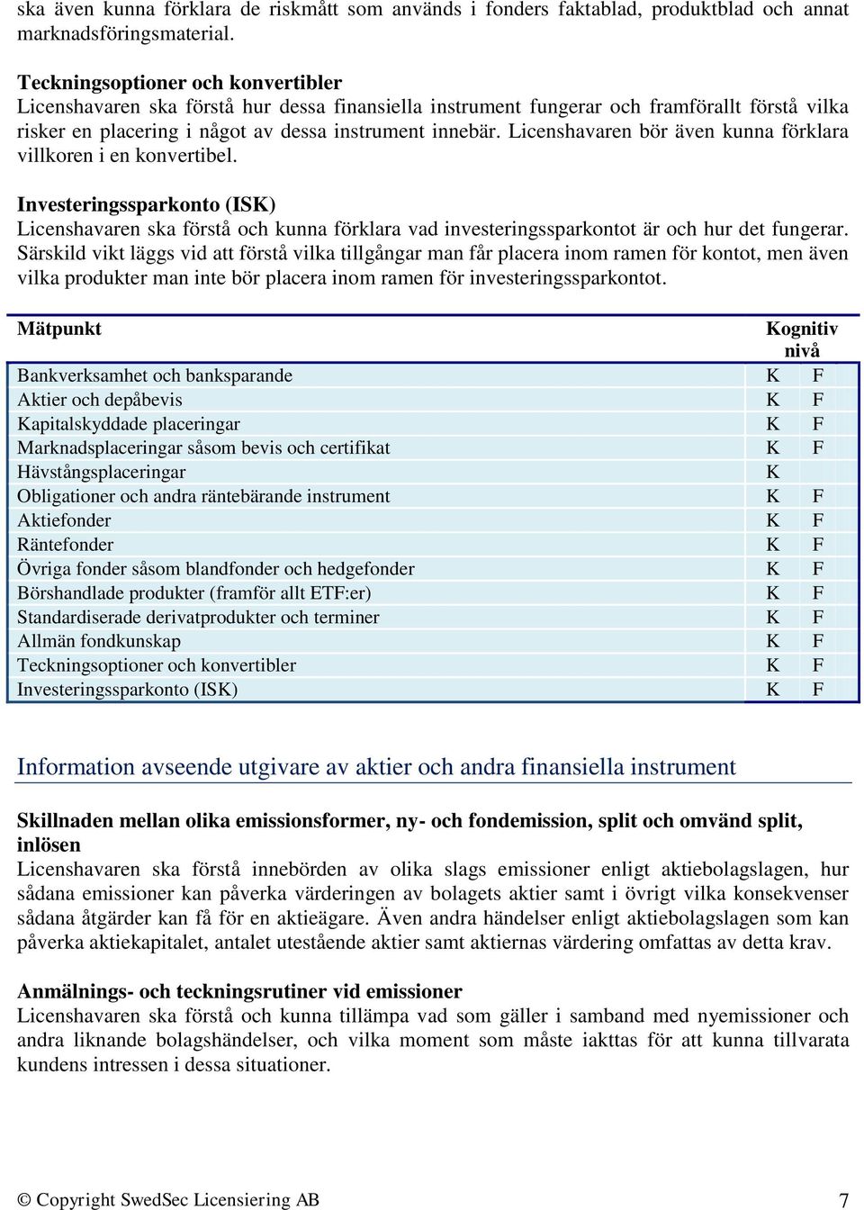 Licenshavaren bör även kunna förklara villkoren i en konvertibel. Investeringssparkonto (ISK) Licenshavaren ska förstå och kunna förklara vad investeringssparkontot är och hur det fungerar.