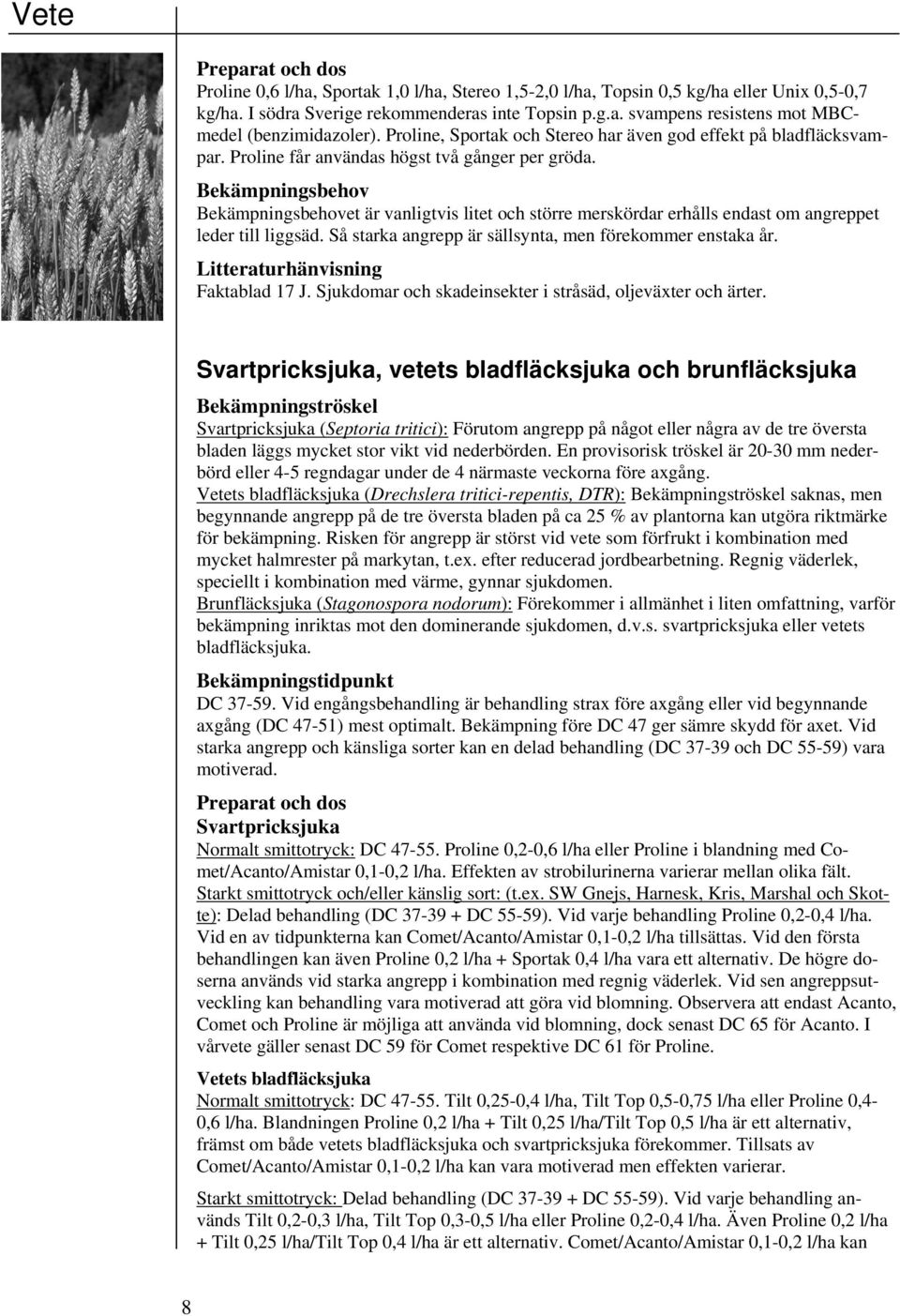 et är vanligtvis litet och större merskördar erhålls endast om angreppet leder till liggsäd. Så starka angrepp är sällsynta, men förekommer enstaka år. Faktablad 17 J.