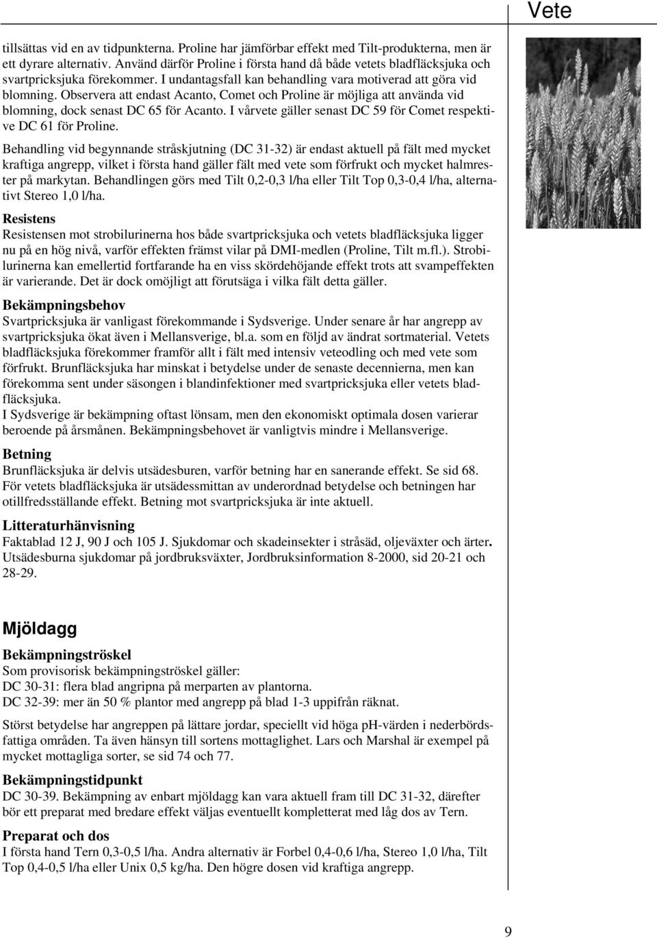 Observera att endast Acanto, Comet och Proline är möjliga att använda vid blomning, dock senast DC 65 för Acanto. I vårvete gäller senast DC 59 för Comet respektive DC 61 för Proline.