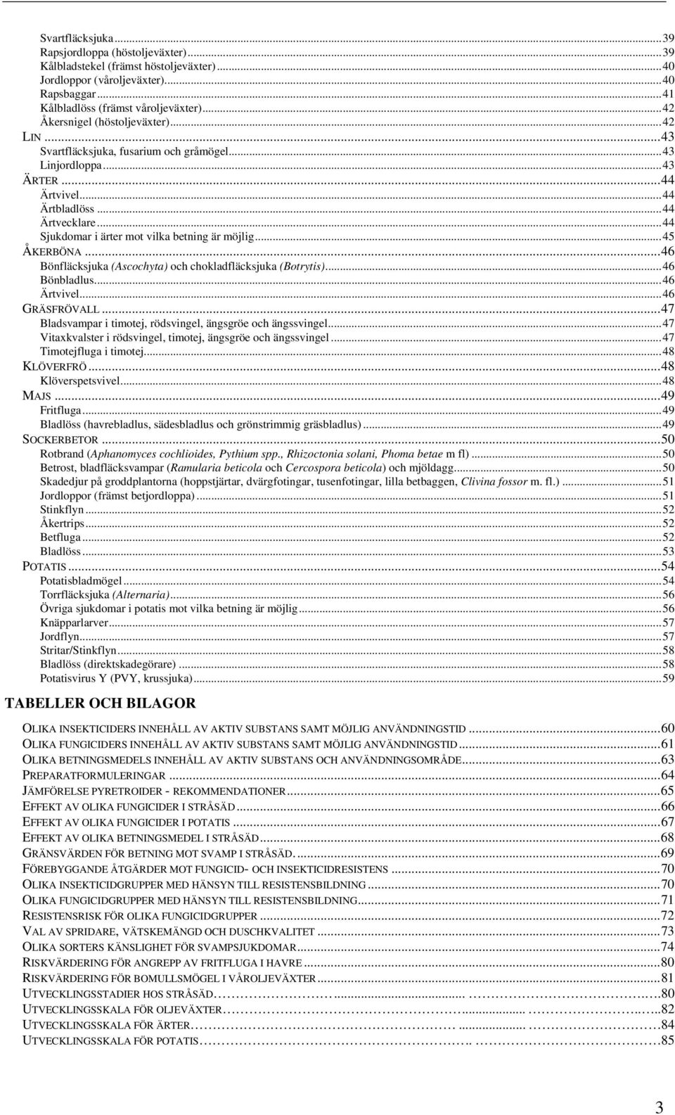 ..44 Sjukdomar i ärter mot vilka betning är möjlig...45 ÅKERBÖNA...46 Bönfläcksjuka (Ascochyta) och chokladfläcksjuka (Botrytis)...46 Bönbladlus...46 Ärtvivel...46 GRÄSFRÖVALL.