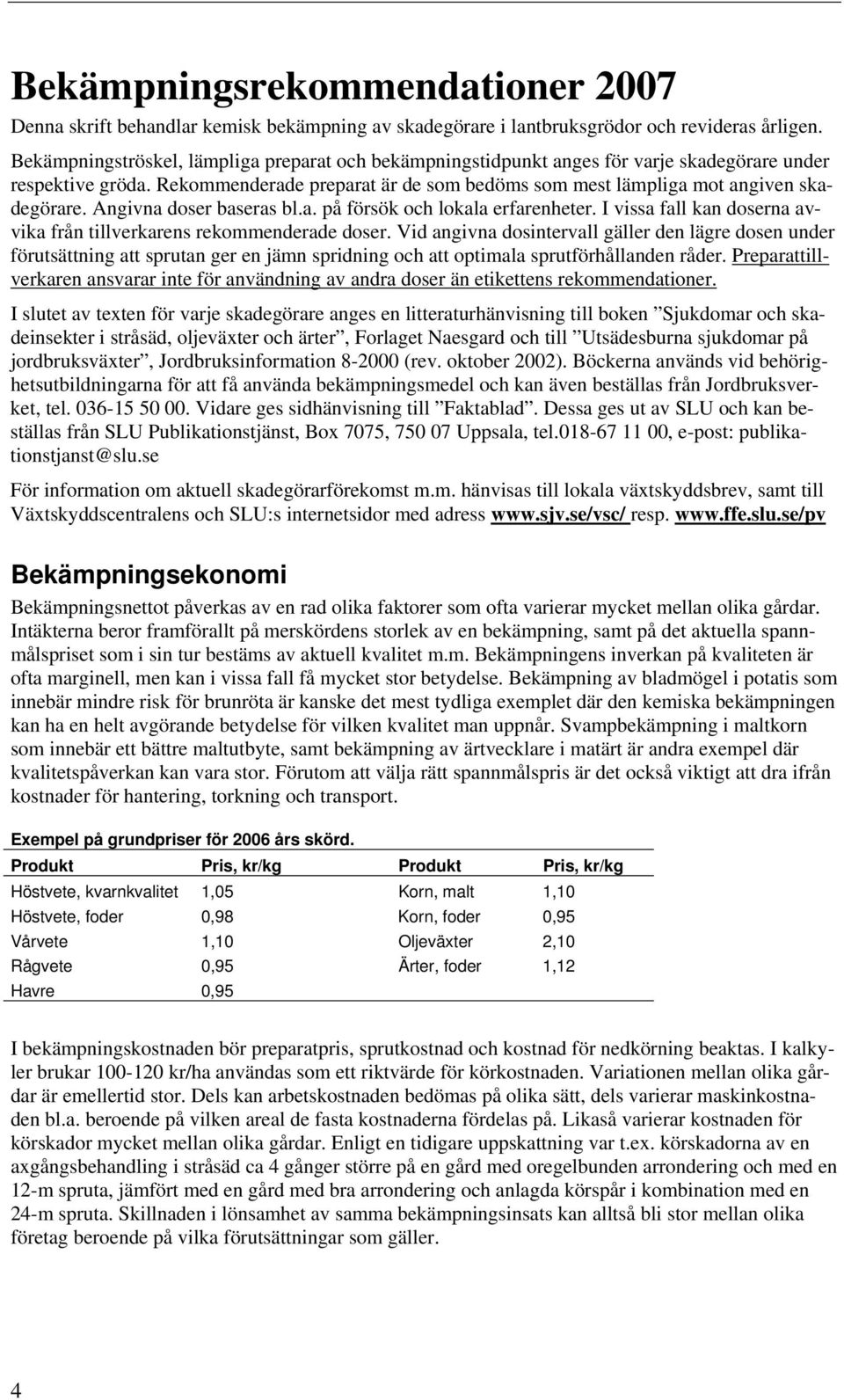 Angivna doser baseras bl.a. på försök och lokala erfarenheter. I vissa fall kan doserna avvika från tillverkarens rekommenderade doser.