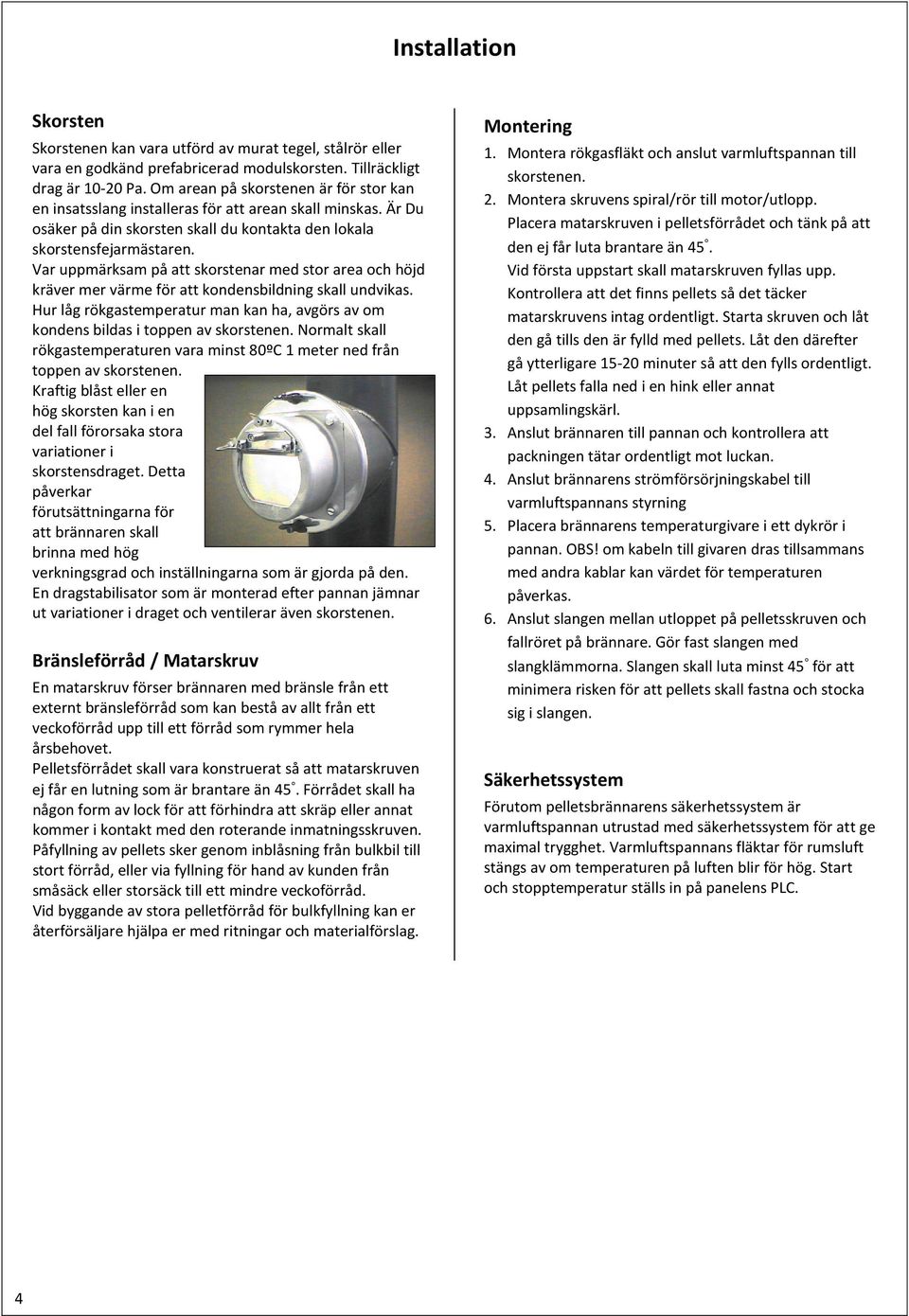 Var uppmärksam på att skorstenar med stor area och höjd kräver mer värme för att kondensbildning skall undvikas.