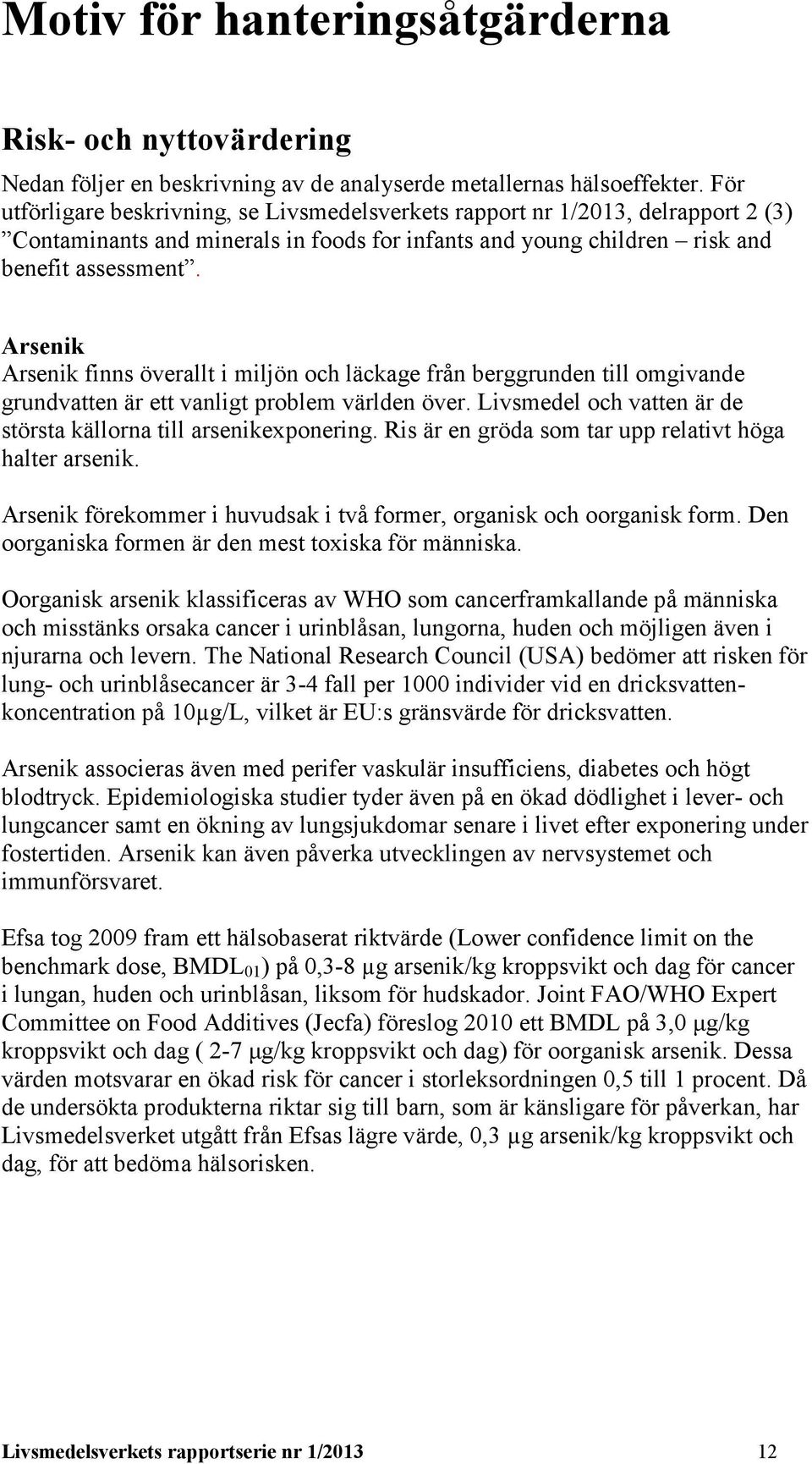 Arsenik Arsenik finns överallt i miljön och läckage från berggrunden till omgivande grundvatten är ett vanligt problem världen över. Livsmedel och vatten är de största källorna till arsenikexponering.