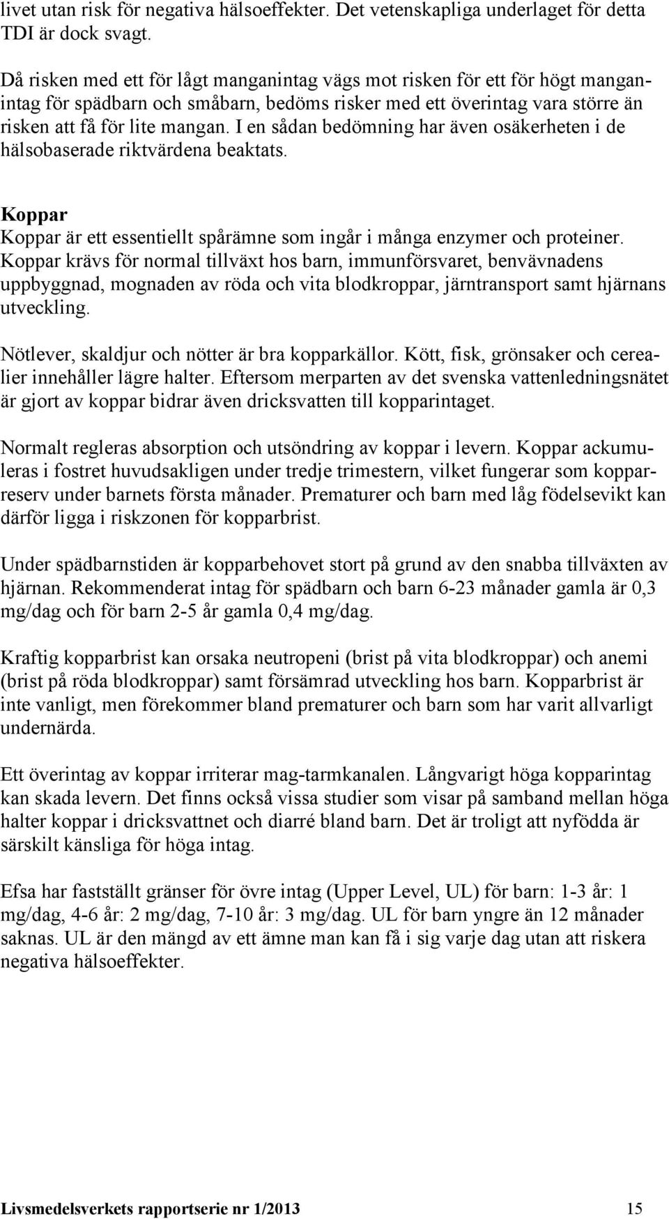 I en sådan bedömning har även osäkerheten i de hälsobaserade riktvärdena beaktats. Koppar Koppar är ett essentiellt spårämne som ingår i många enzymer och proteiner.