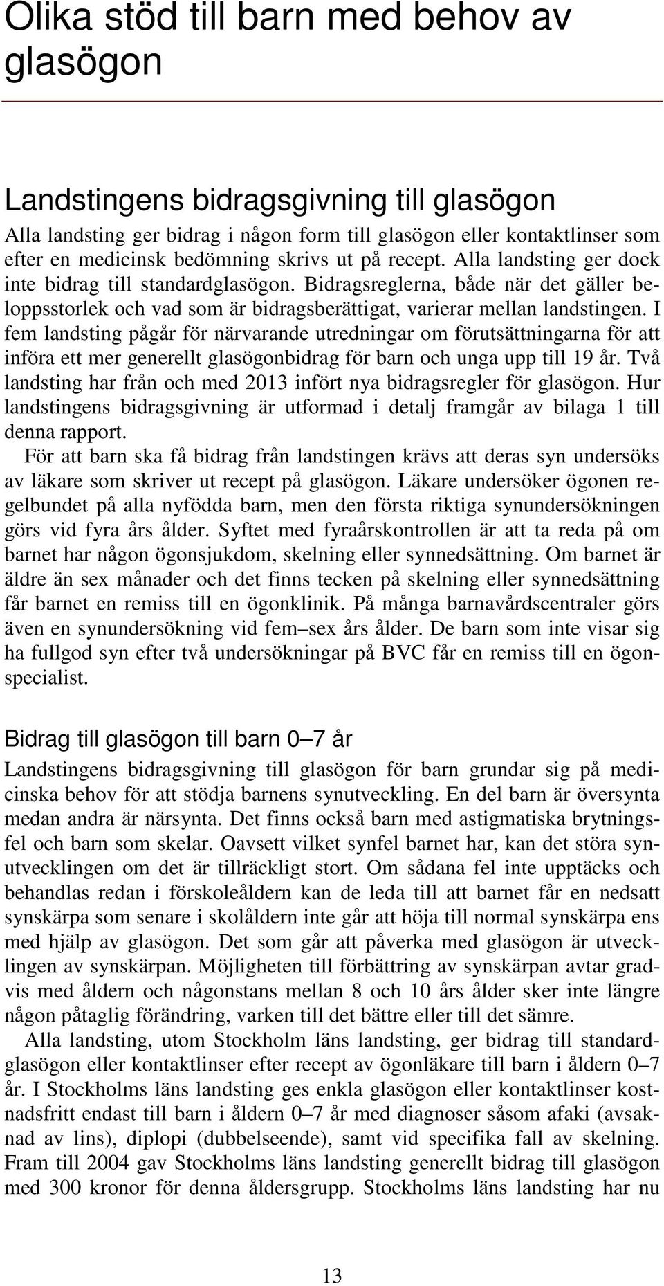 I fem landsting pågår för närvarande utredningar om förutsättningarna för att införa ett mer generellt glasögonbidrag för barn och unga upp till 19 år.