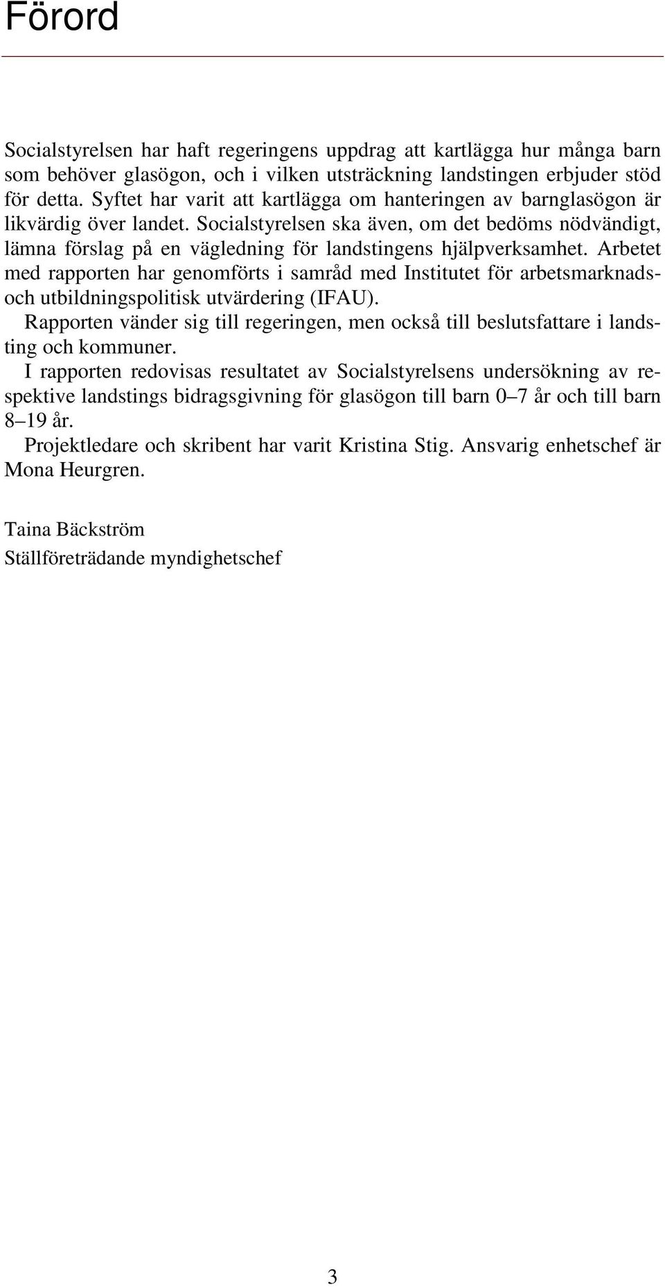 Socialstyrelsen ska även, om det bedöms nödvändigt, lämna förslag på en vägledning för landstingens hjälpverksamhet.