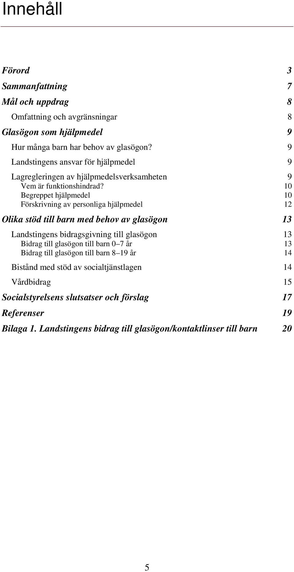 10 Begreppet hjälpmedel 10 Förskrivning av personliga hjälpmedel 12 Olika stöd till barn med behov av glasögon 13 Landstingens bidragsgivning till glasögon 13 Bidrag till