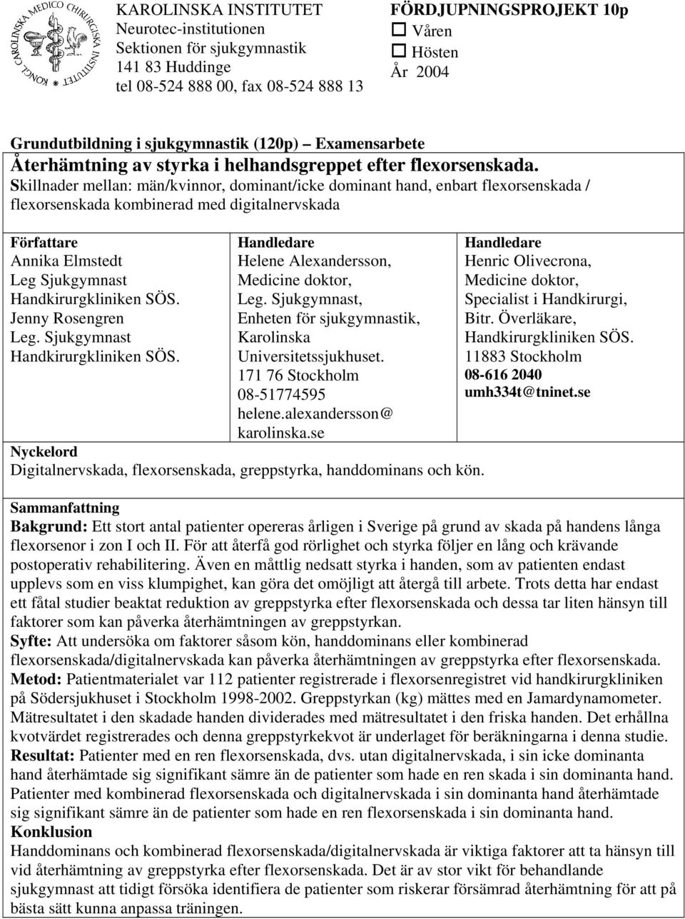 Skillnader mellan: män/kvinnor, dominant/icke dominant hand, enbart flexorsenskada / flexorsenskada kombinerad med digitalnervskada Författare Annika Elmstedt Leg Sjukgymnast Handkirurgkliniken SÖS.