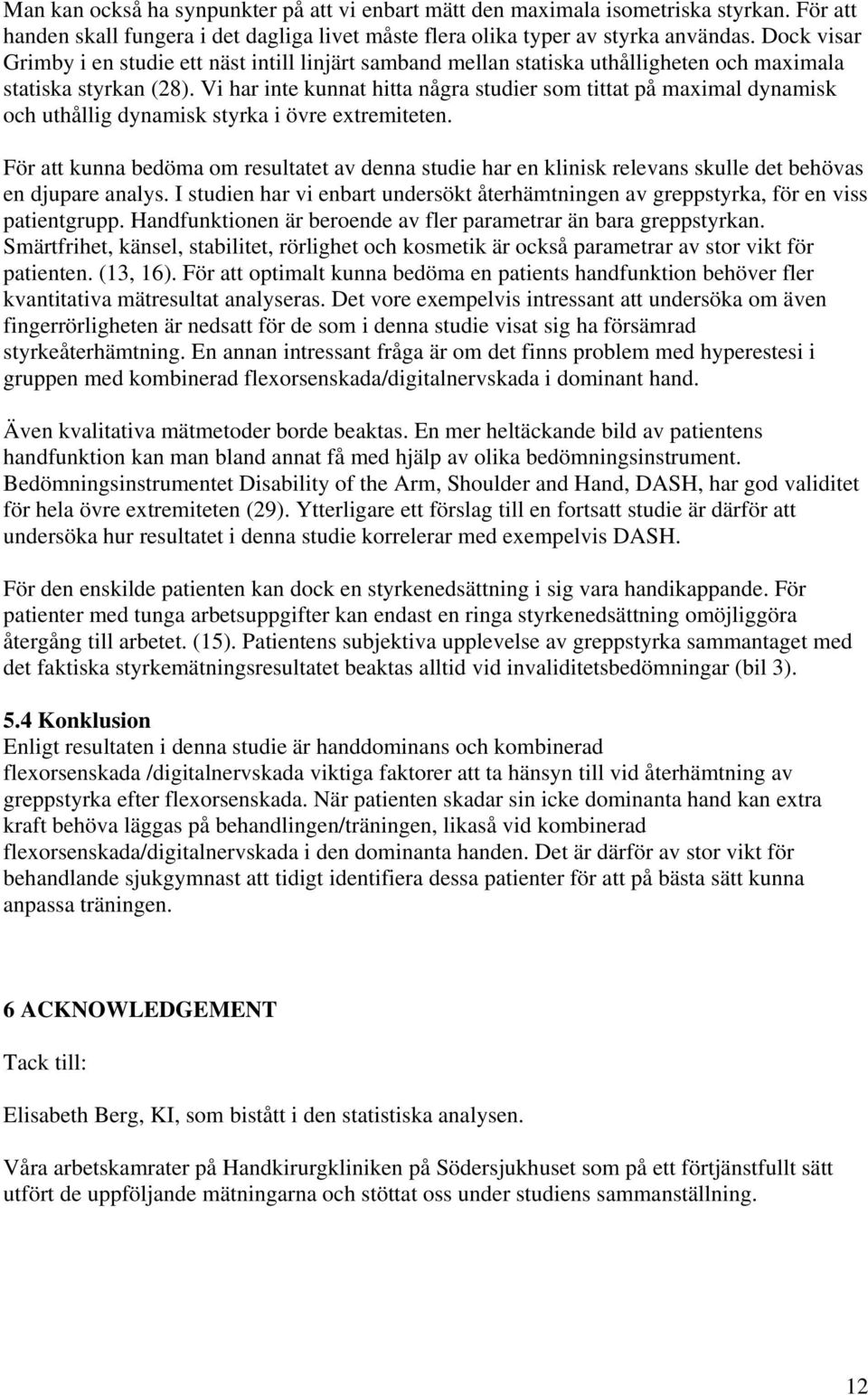 Vi har inte kunnat hitta några studier som tittat på maximal dynamisk och uthållig dynamisk styrka i övre extremiteten.