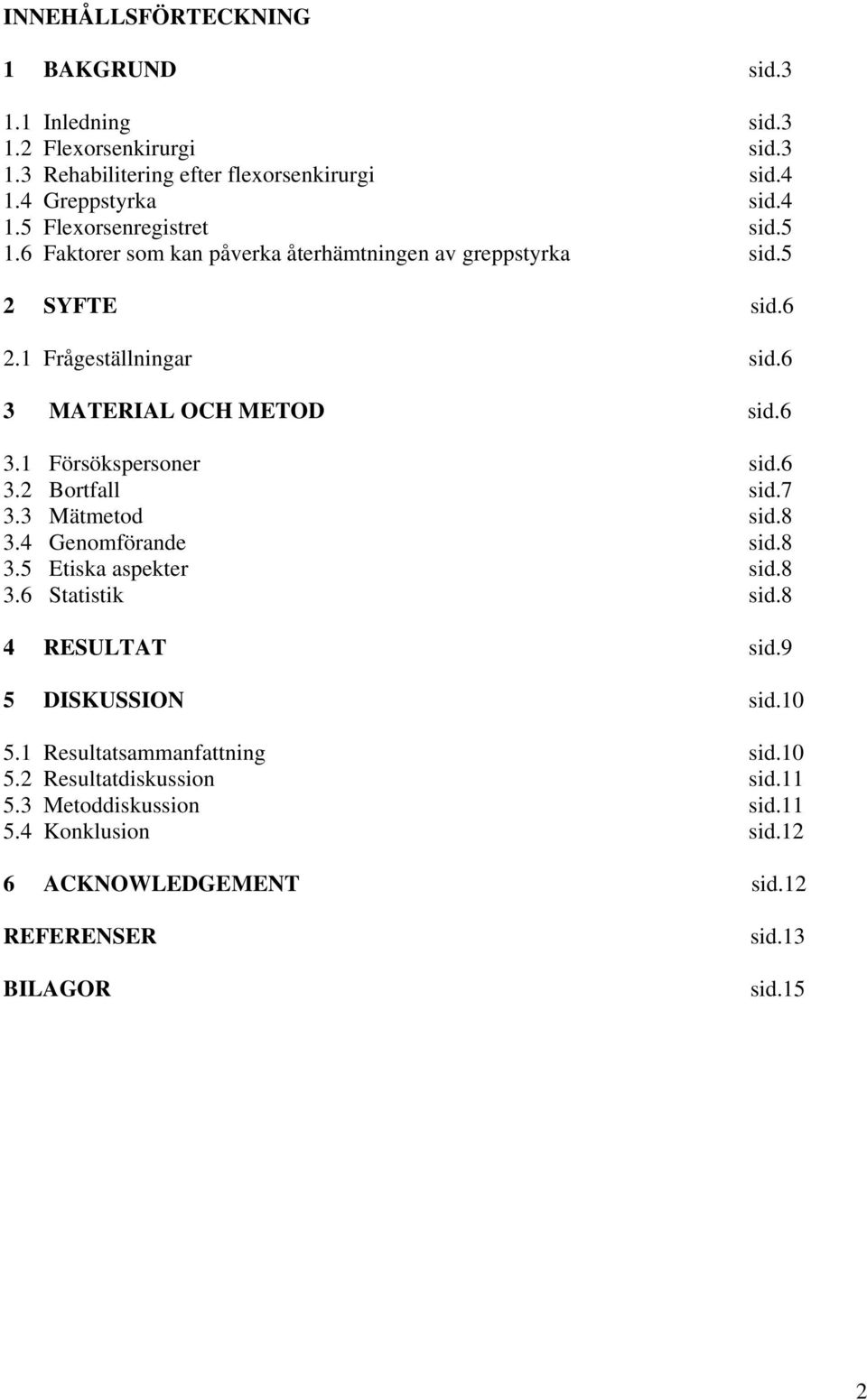 7 3.3 Mätmetod sid.8 3.4 Genomförande sid.8 3.5 Etiska aspekter sid.8 3.6 Statistik sid.8 4 RESULTAT sid.9 5 DISKUSSION sid.10 5.1 Resultatsammanfattning sid.10 5.2 Resultatdiskussion sid.