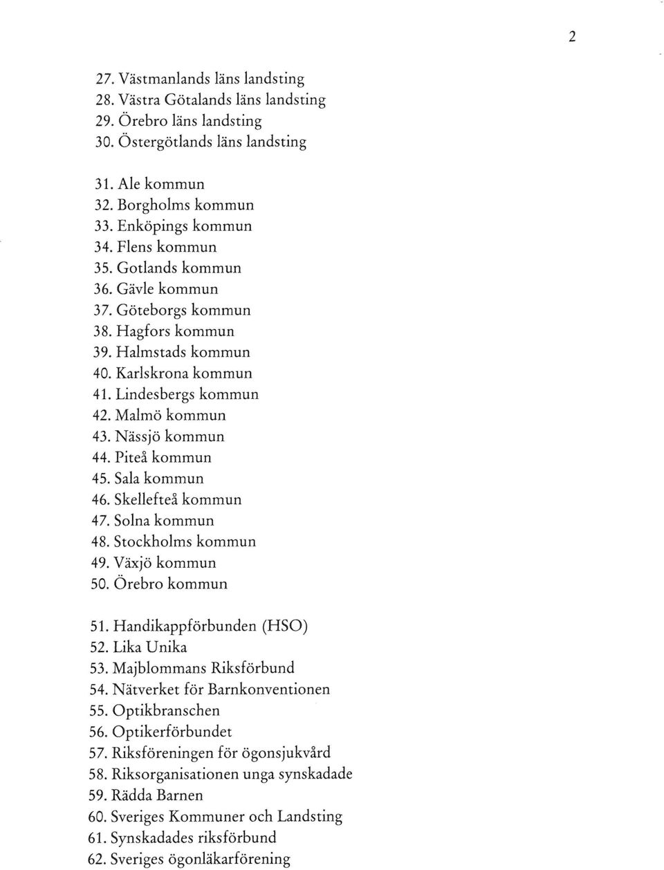 Piteå kommun 45. Sala kommun 46. Skellefteå kommun 47. Solna kommun 48. Stockholms kommun 49. Växjö kommun 50. Örebro kommun 51. Handikappförbunden (HSO) 52. Lika Unika 53. Majblommans Riksförbund 54.