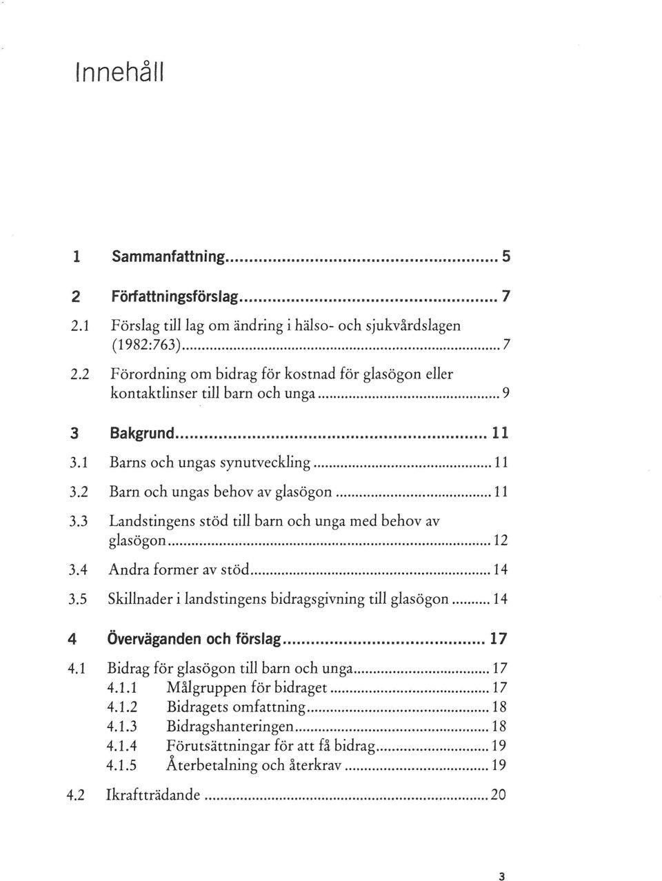 4 Andra former av stöd... 14 3.5 Skillnader i landstingens bidragsgivning till glasögon... 14 4 Överväganden och förslag... 17 4.1 Bidrag för glasögon till barn och unga... 17 4.1.1 Målgruppen för bidraget.