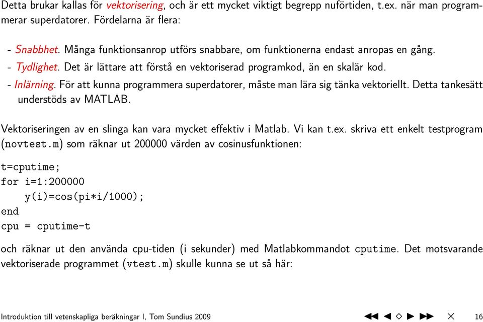 För att kunna programmera superdatorer, måste man lära sig tänka vektoriellt. Detta tankesätt understöds av MATLAB. Vektoriseringen av en slinga kan vara mycket effektiv i Matlab. Vi kan t.ex.