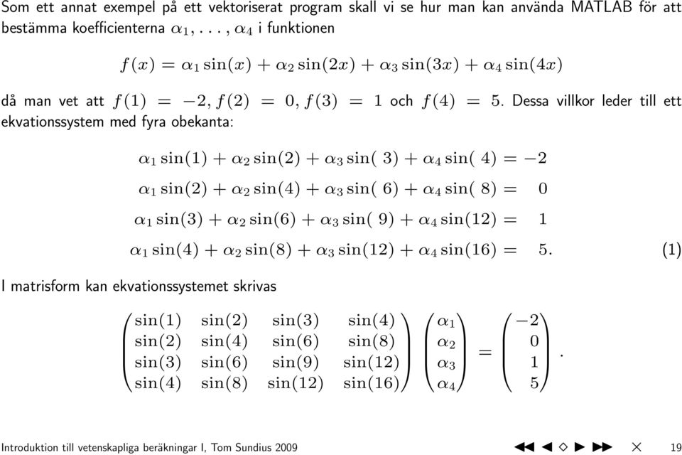 Dessa villkor leder till ett ekvationssystem med fyra obekanta: α 1 sin(1) + α 2 sin(2) + α 3 sin( 3) + α 4 sin( 4) = 2 α 1 sin(2) + α 2 sin(4) + α 3 sin( 6) + α 4 sin( 8) = 0 α 1 sin(3) + α 2 sin(6)
