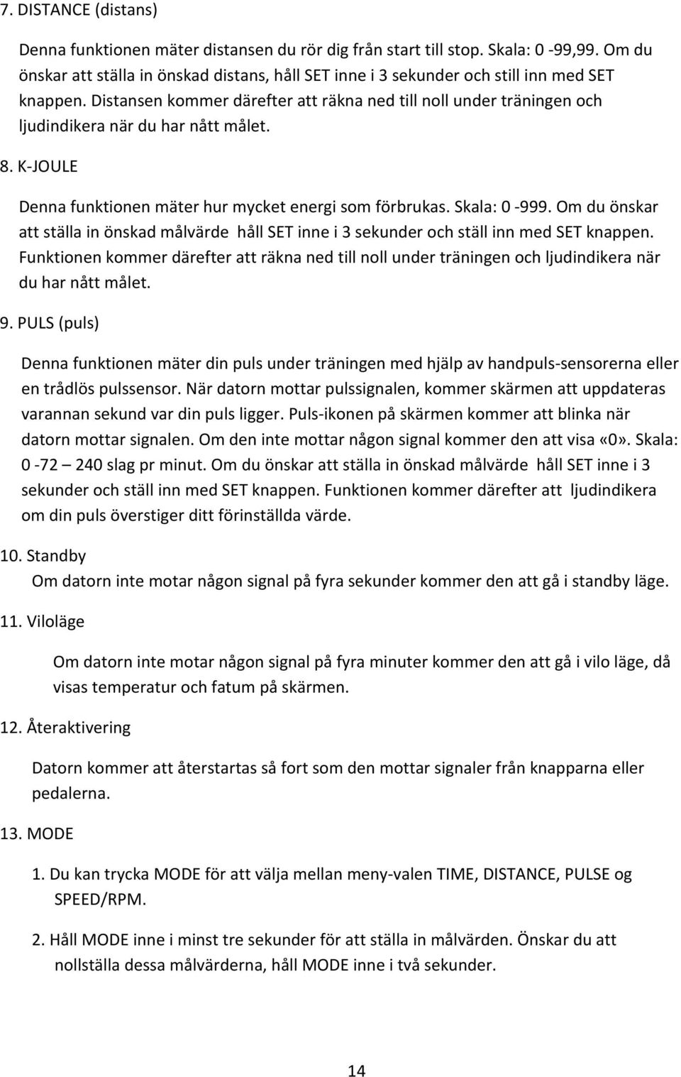 Distansen kommer därefter att räkna ned till noll under träningen och ljudindikera när du har nått målet. 8. K JOULE Denna funktionen mäter hur mycket energi som förbrukas. Skala: 0 999.