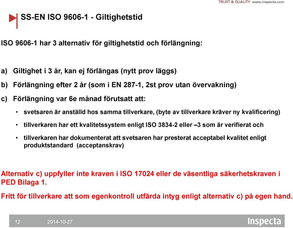 ett kvalitetssystem enligt ISO 3834-2 eller 3 som är verifierat och tillverkaren har dokumenterat att svetsaren har presterat acceptabel kvalitet enligt produktstandard (acceptanskrav)