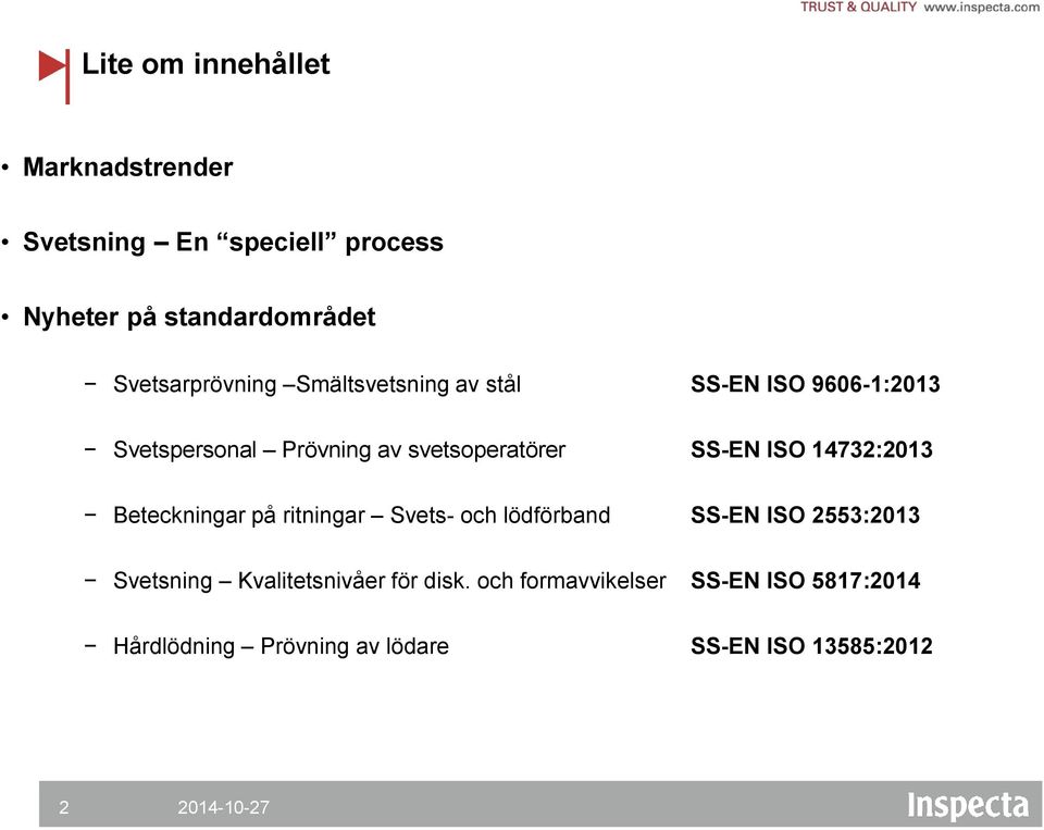 SS-EN ISO 14732:2013 Beteckningar på ritningar Svets- och lödförband SS-EN ISO 2553:2013 Svetsning