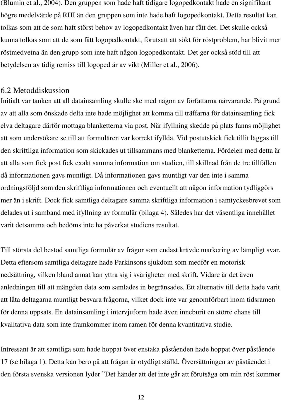 Det skulle också kunna tolkas som att de som fått logopedkontakt, förutsatt att sökt för röstproblem, har blivit mer röstmedvetna än den grupp som inte haft någon logopedkontakt.