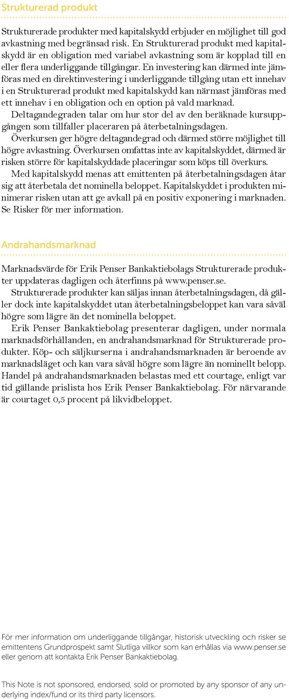 En investering kan därmed inte jämföras med en direktinvestering i underliggande tillgång utan ett innehav i en Strukturerad produkt med kapitalskydd kan närmast jämföras med ett innehav i en