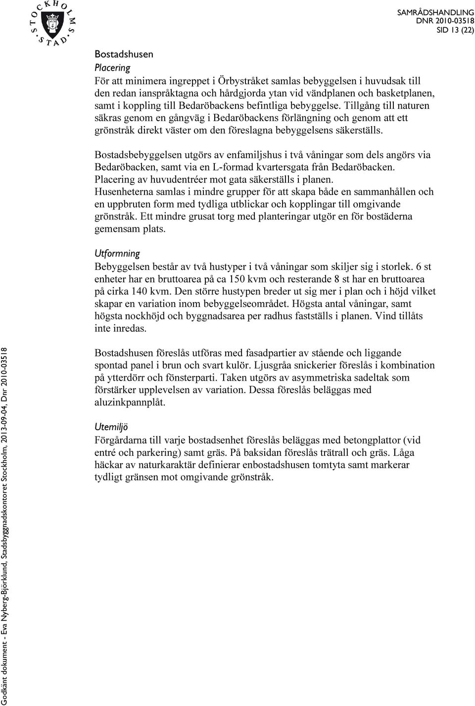 Tillgång till naturen säkras genom en gångväg i Bedaröbackens förlängning och genom att ett grönstråk direkt väster om den föreslagna bebyggelsens säkerställs.