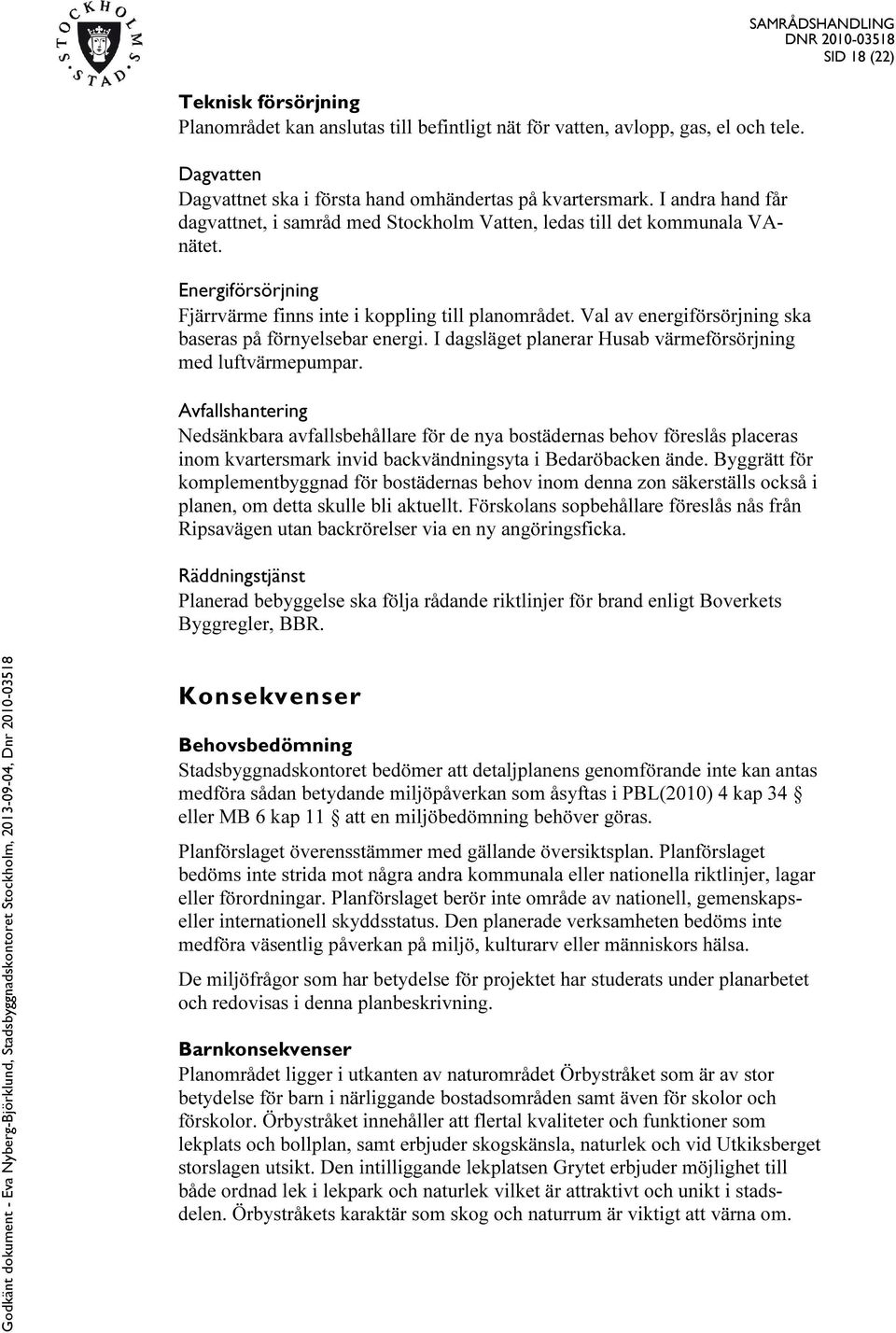 Val av energiförsörjning ska baseras på förnyelsebar energi. I dagsläget planerar Husab värmeförsörjning med luftvärmepumpar.