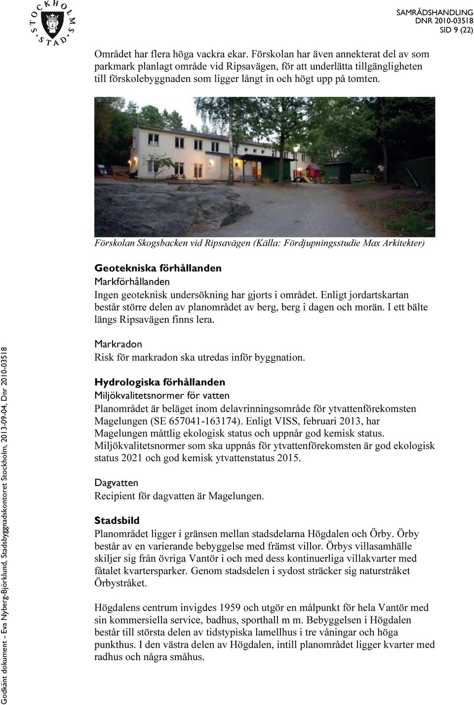 SAMRÅDSHANDLING SID 9 (22) Förskolan Skogsbacken vid Ripsavägen (Källa: Fördjupningsstudie Max Arkitekter) Geotekniska förhållanden Markförhållanden Ingen geoteknisk undersökning har gjorts i området.
