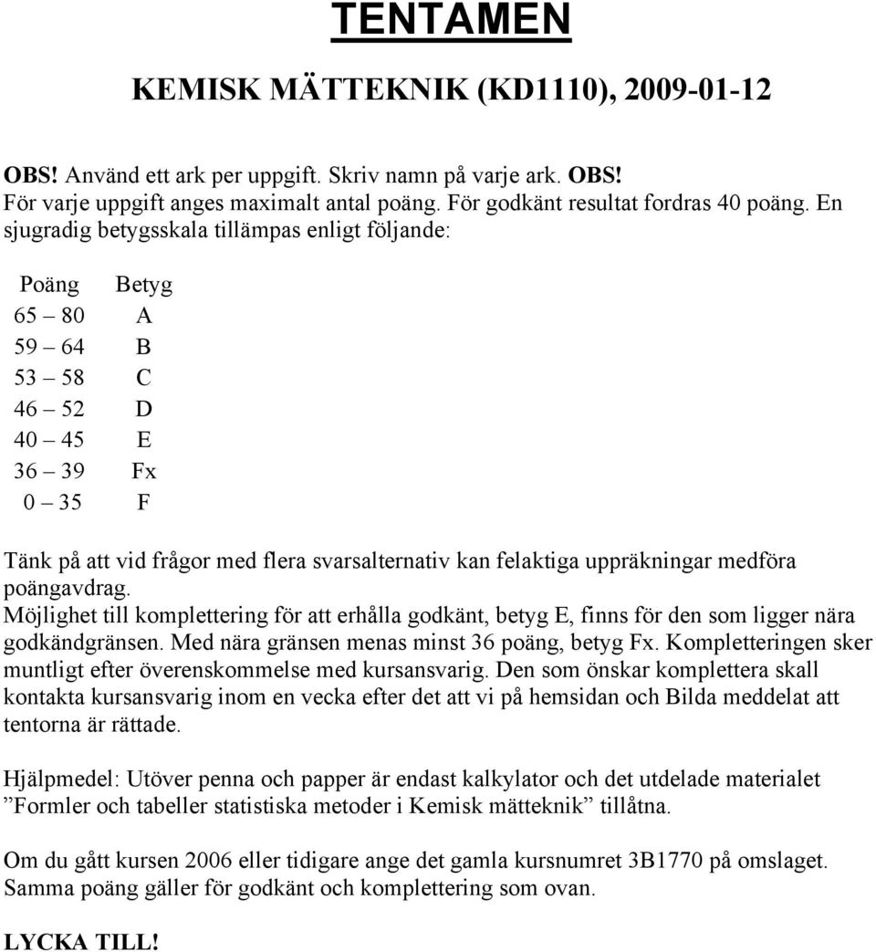 medföra poängavdrag. Möjlighet till komplettering för att erhålla godkänt, betyg E, finns för den som ligger nära godkändgränsen. Med nära gränsen menas minst 36 poäng, betyg Fx.