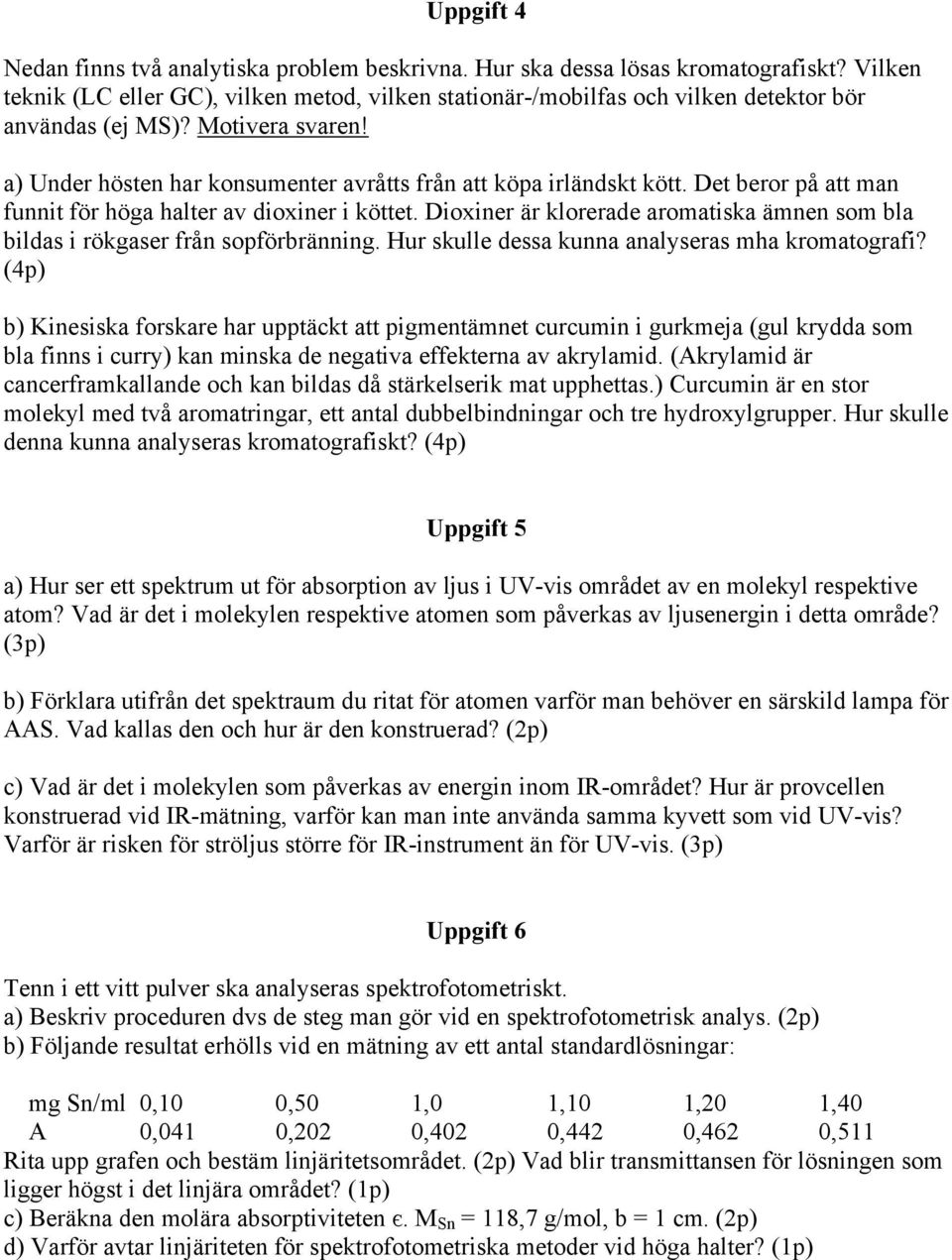 Det beror på att man funnit för höga halter av dioxiner i köttet. Dioxiner är klorerade aromatiska ämnen som bla bildas i rökgaser från sopförbränning.