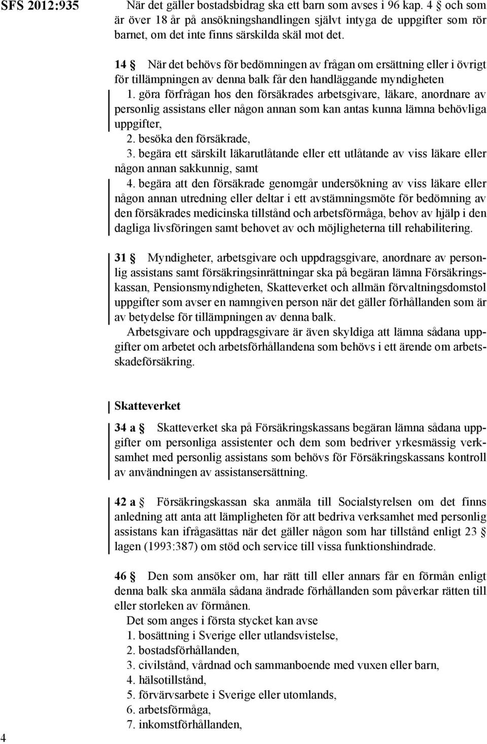 14 När det behövs för bedömningen av frågan om ersättning eller i övrigt för tillämpningen av denna balk får den handläggande myndigheten 1.