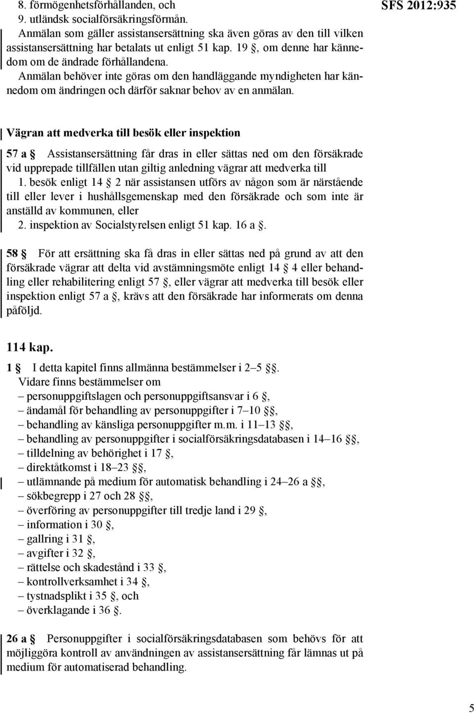 SFS 2012:935 Vägran att medverka till besök eller inspektion 57 a Assistansersättning får dras in eller sättas ned om den försäkrade vid upprepade tillfällen utan giltig anledning vägrar att medverka