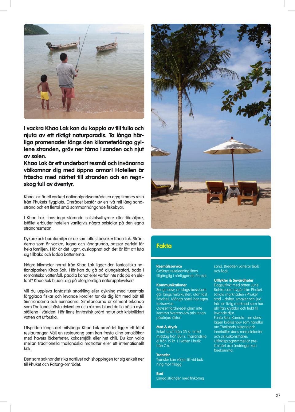 Khao Lak är ett vackert nationalparksområde en dryg timmes resa från Phukets flygplats. Området består av en två mil lång sandstrand och ett flertal små sammanhängande fiskebyar.