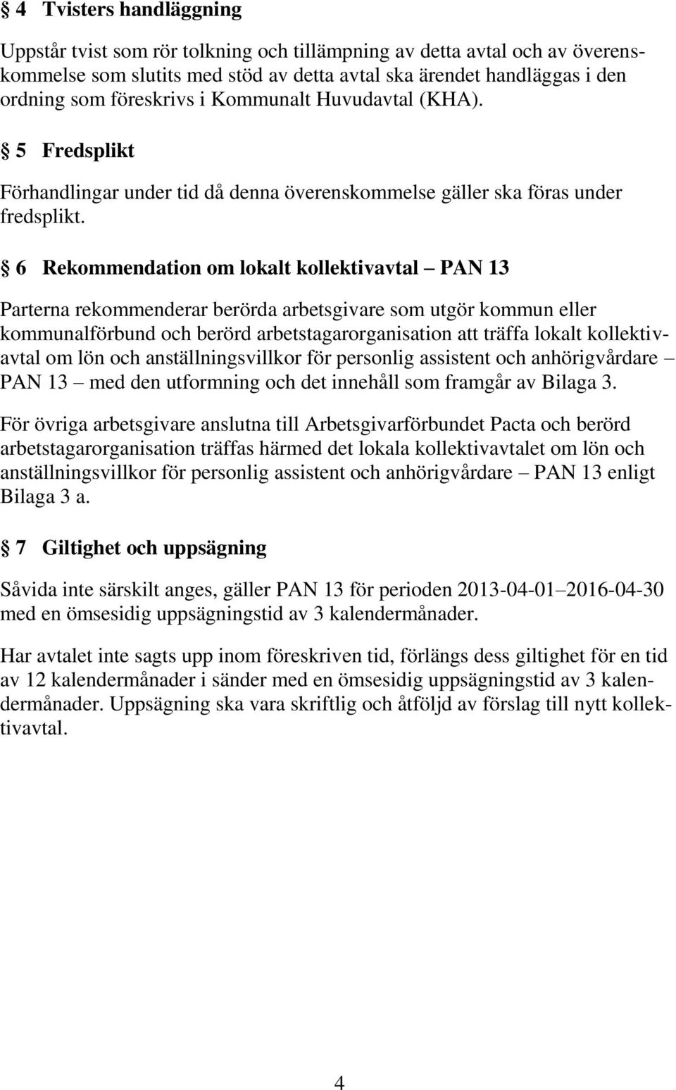 6 Rekommendation om lokalt kollektivavtal PAN 13 Parterna rekommenderar berörda arbetsgivare som utgör kommun eller kommunalförbund och berörd arbetstagarorganisation att träffa lokalt kollektivavtal