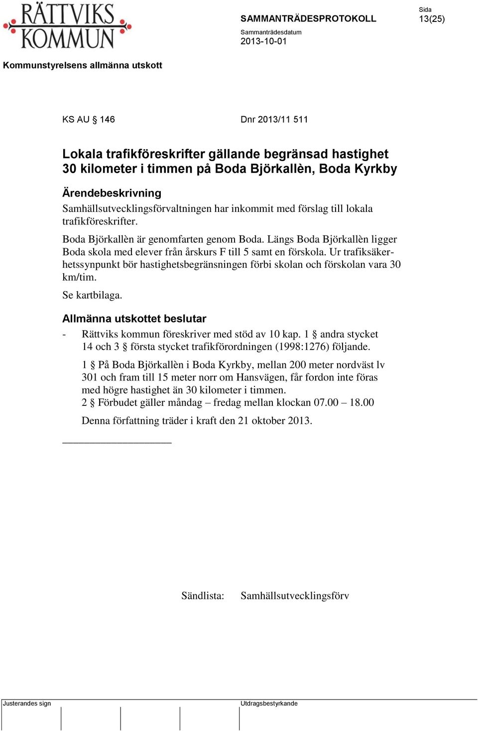 Ur trafiksäkerhetssynpunkt bör hastighetsbegränsningen förbi skolan och förskolan vara 30 km/tim. Se kartbilaga. Allmänna utskottet beslutar - Rättviks kommun föreskriver med stöd av 10 kap.