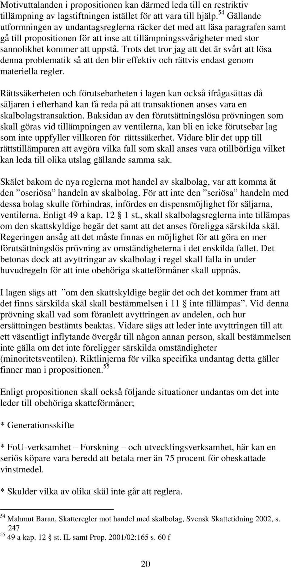 Trots det tror jag att det är svårt att lösa denna problematik så att den blir effektiv och rättvis endast genom materiella regler.