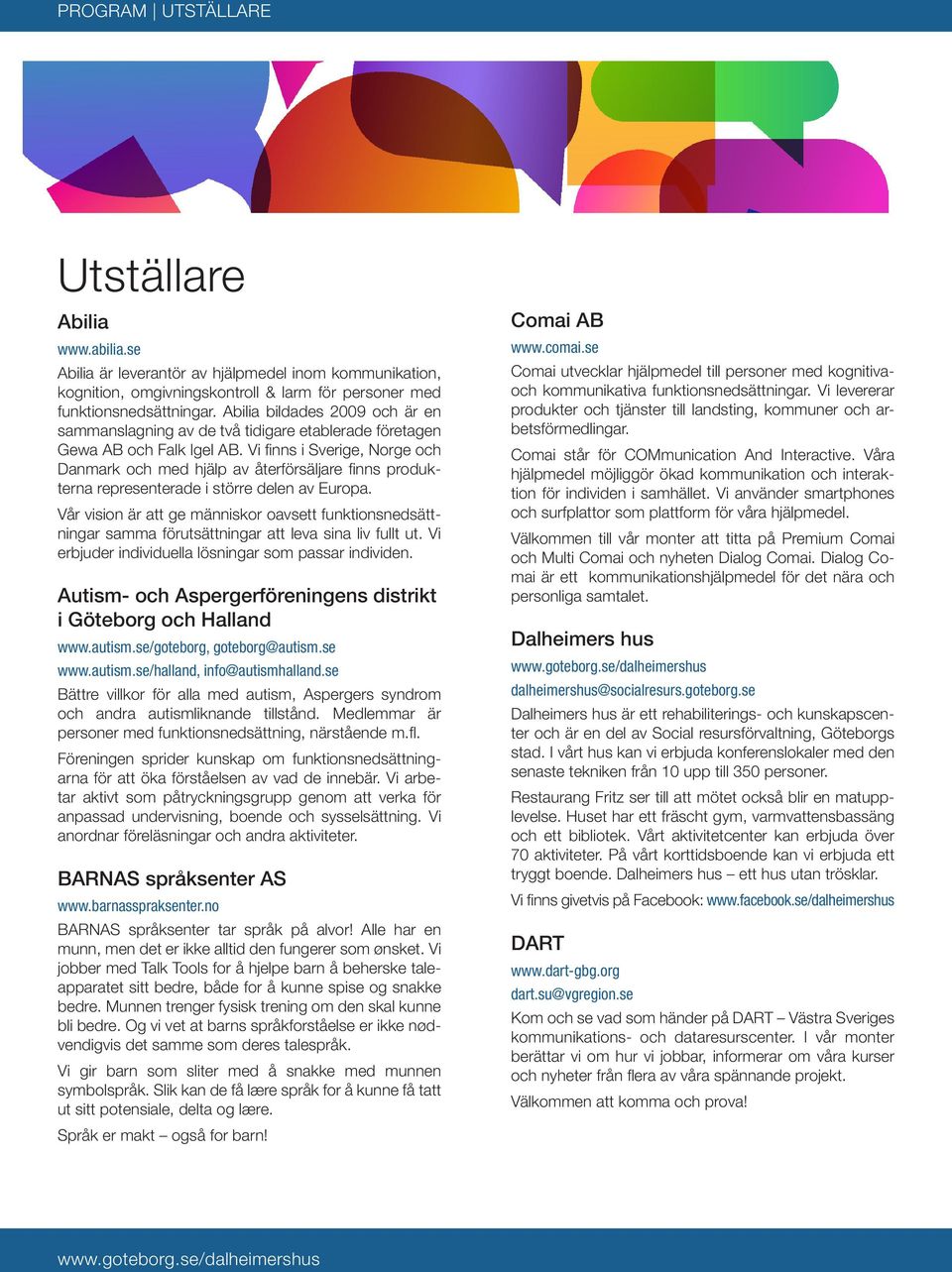 Vi finns i Sverige, Norge och Danmark och med hjälp av återförsäljare finns produkterna representerade i större delen av Europa.