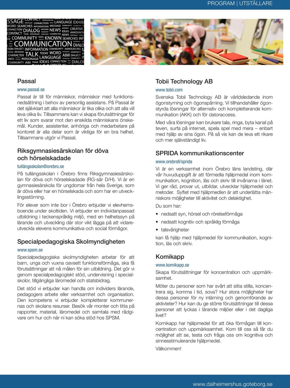 Kunder, assistenter, anhöriga och medarbetare på kontoret är alla delar som är viktiga för en bra helhet. Tillsammans utgör vi Passal.