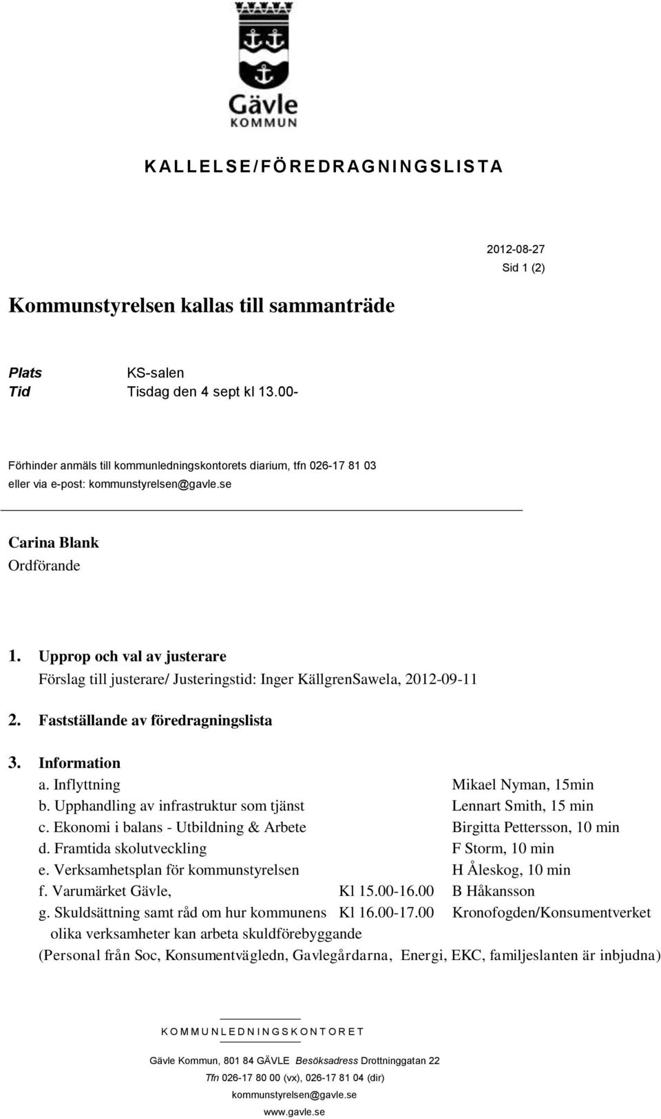 Upprop och val av justerare Förslag till justerare/ Justeringstid: Inger KällgrenSawela, 2012-09-11 2. Fastställande av föredragningslista 3. Information a. Inflyttning Mikael Nyman, 15min b.