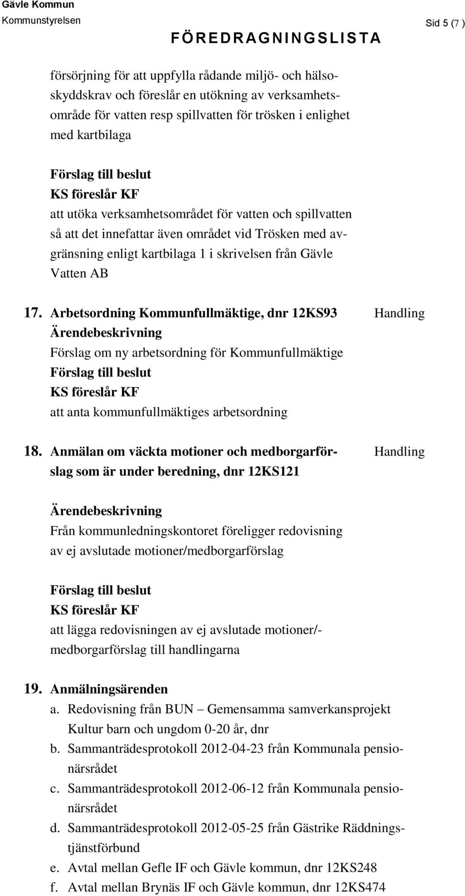 17. Arbetsordning Kommunfullmäktige, dnr 12KS93 Handling Förslag om ny arbetsordning för Kommunfullmäktige KS föreslår KF att anta kommunfullmäktiges arbetsordning 18.